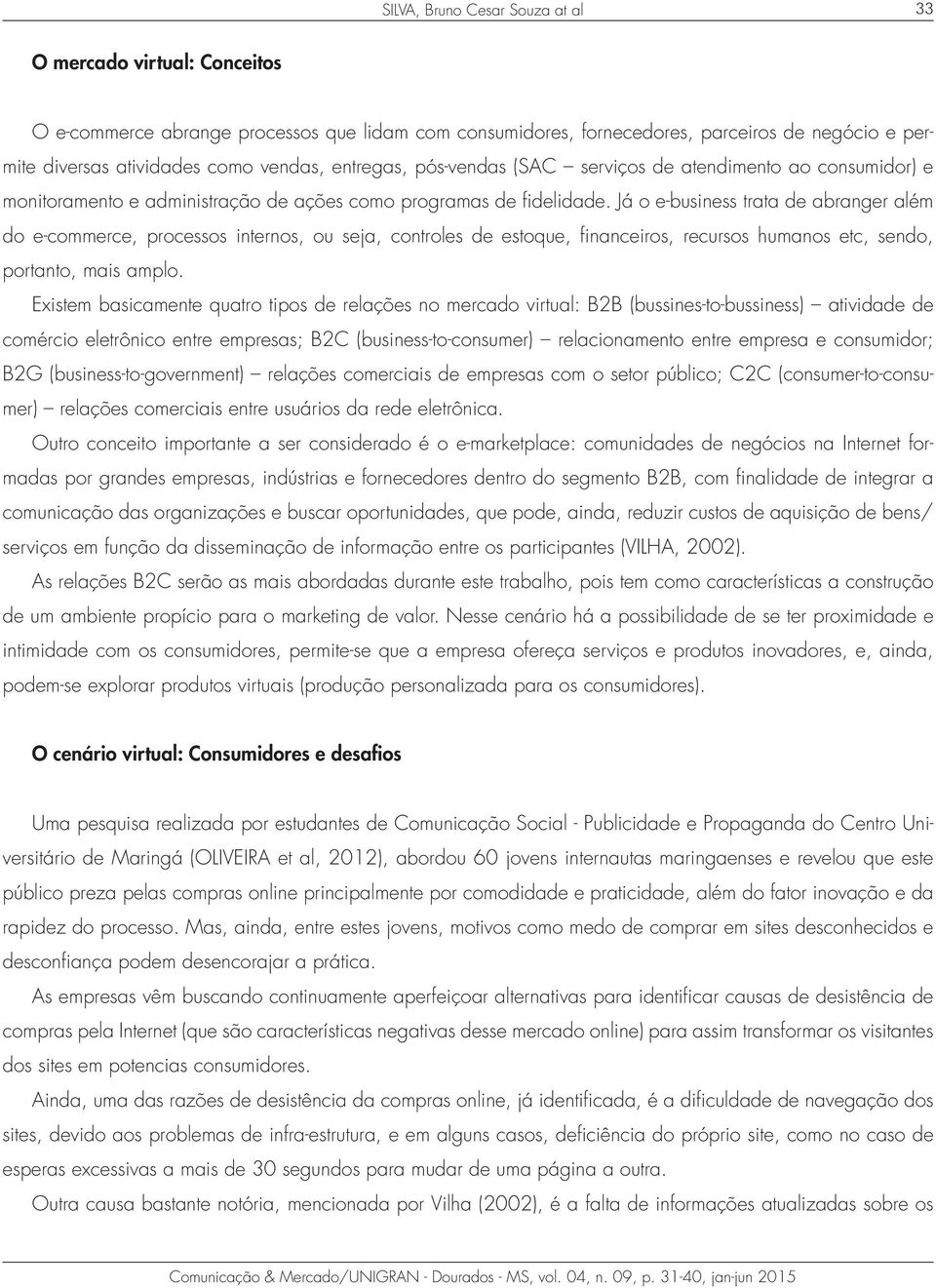 Já o e-business trata de abranger além do e-commerce, processos internos, ou seja, controles de estoque, financeiros, recursos humanos etc, sendo, portanto, mais amplo.