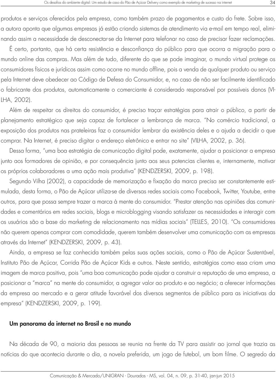 Sobre isso, a autora aponta que algumas empresas já estão criando sistemas de atendimento via e-mail em tempo real, eliminando assim a necessidade de desconectar-se da Internet para telefonar no caso