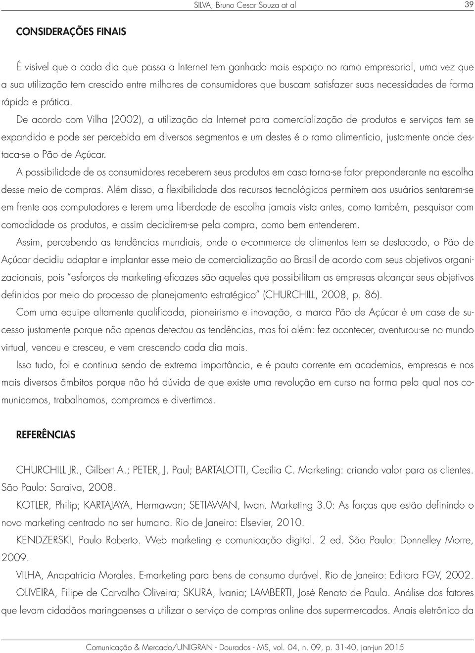 De acordo com Vilha (2002), a utilização da Internet para comercialização de produtos e serviços tem se expandido e pode ser percebida em diversos segmentos e um destes é o ramo alimentício,