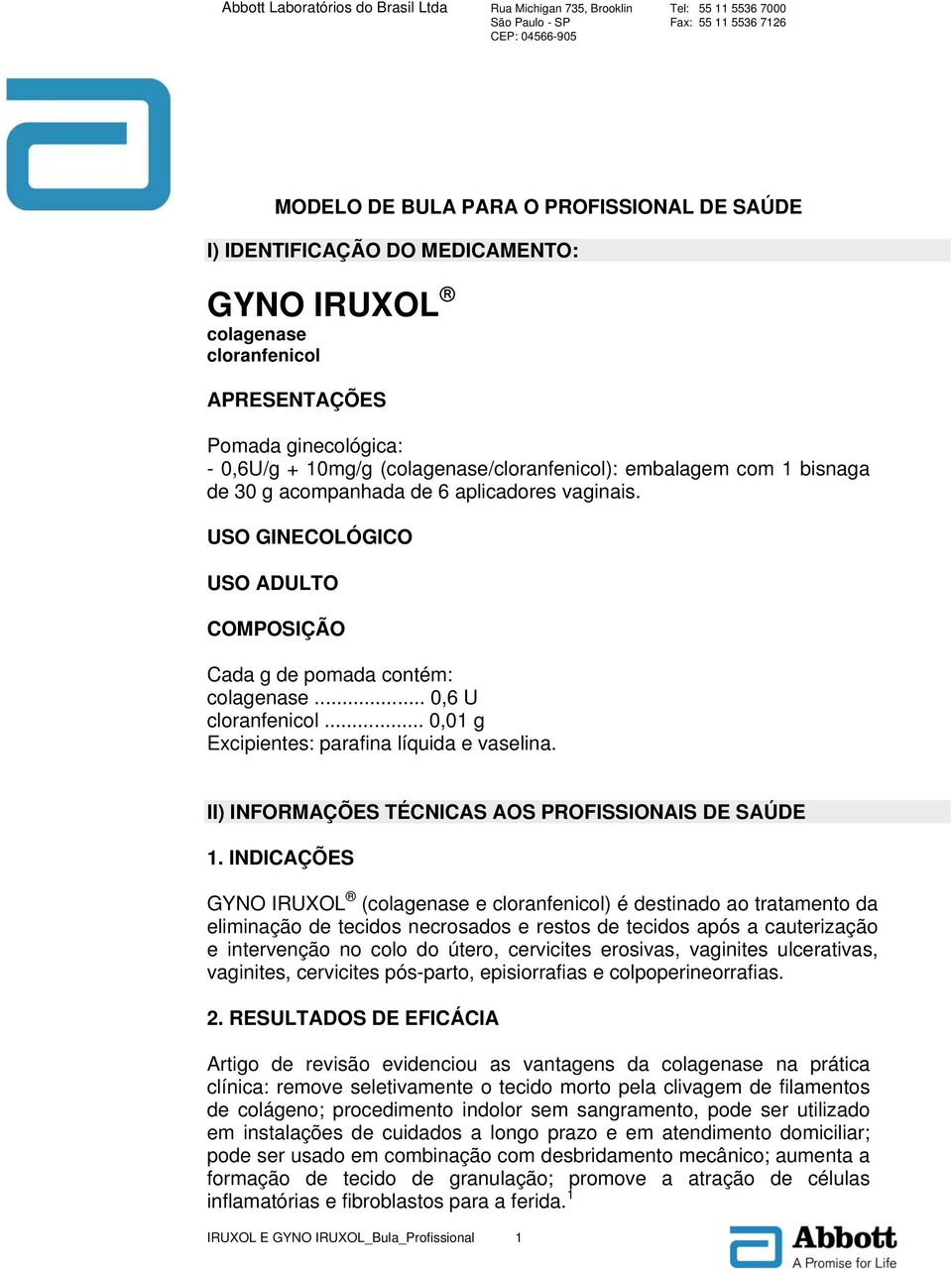 .. 0,01 g Excipientes: parafina líquida e vaselina. II) INFORMAÇÕES TÉCNICAS AOS PROFISSIONAIS DE SAÚDE 1.