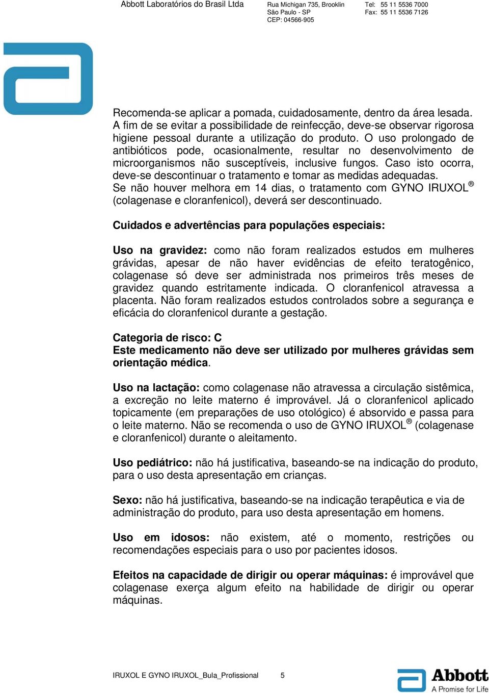 Caso isto ocorra, deve-se descontinuar o tratamento e tomar as medidas adequadas. Se não houver melhora em 14 dias, o tratamento com GYNO IRUXOL (colagenase e cloranfenicol), deverá ser descontinuado.