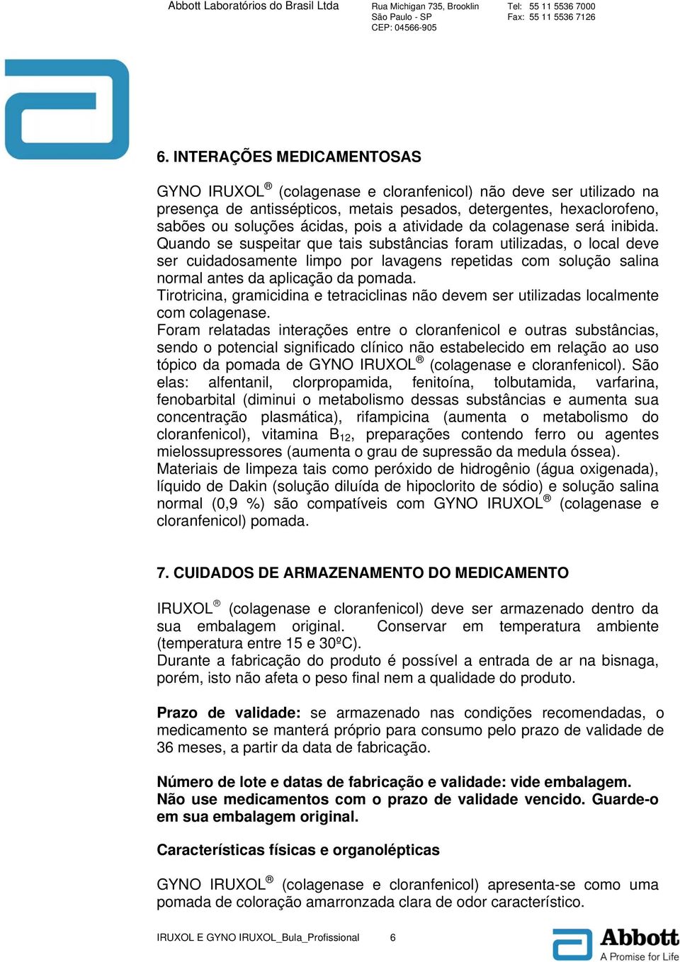 Quando se suspeitar que tais substâncias foram utilizadas, o local deve ser cuidadosamente limpo por lavagens repetidas com solução salina normal antes da aplicação da pomada.