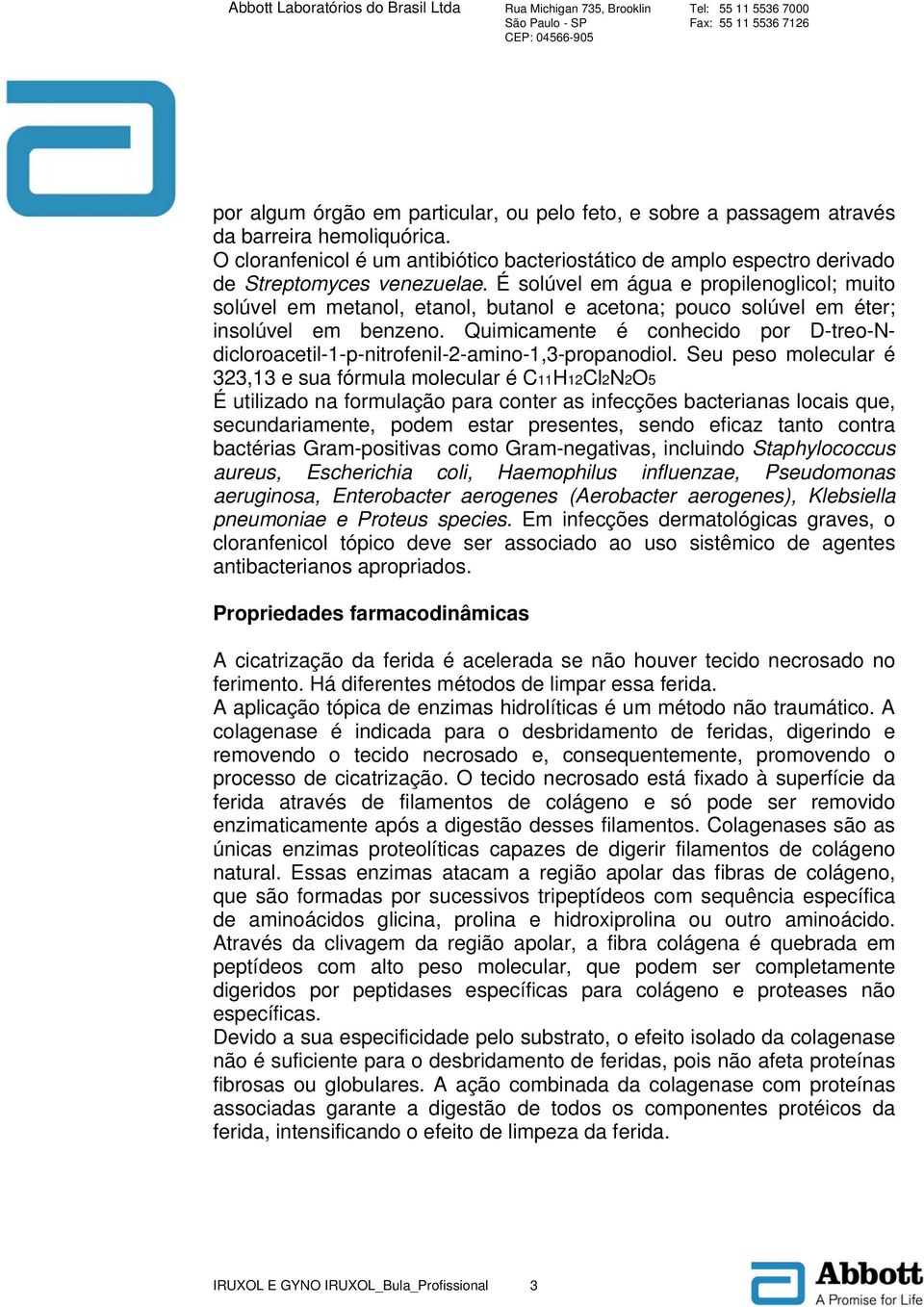 É solúvel em água e propilenoglicol; muito solúvel em metanol, etanol, butanol e acetona; pouco solúvel em éter; insolúvel em benzeno.