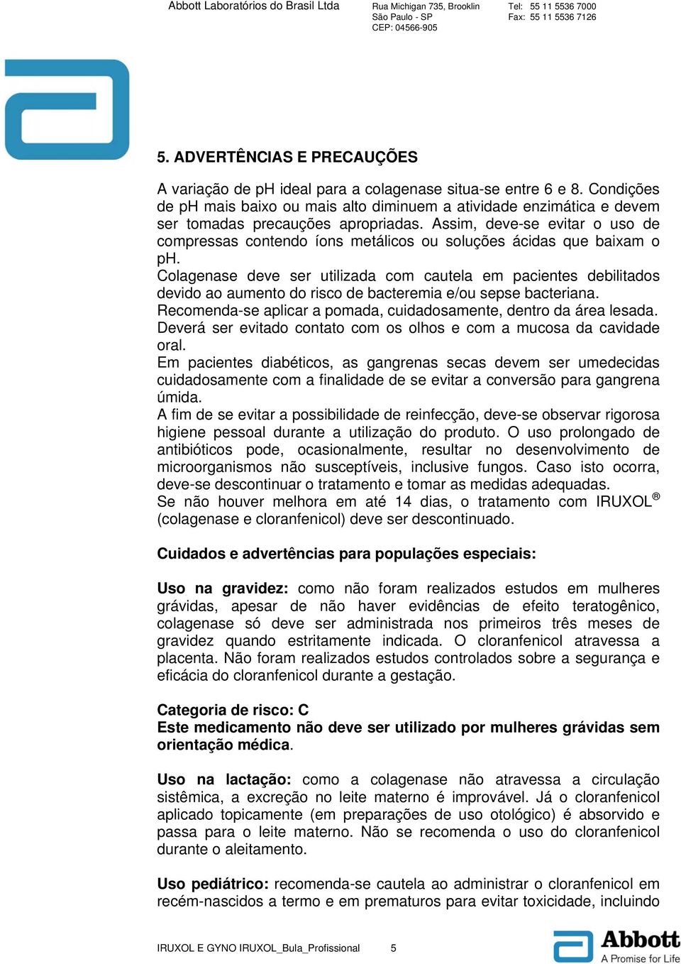 Assim, deve-se evitar o uso de compressas contendo íons metálicos ou soluções ácidas que baixam o ph.