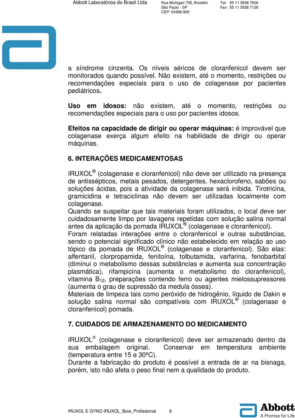 Uso em idosos: não existem, até o momento, restrições ou recomendações especiais para o uso por pacientes idosos.