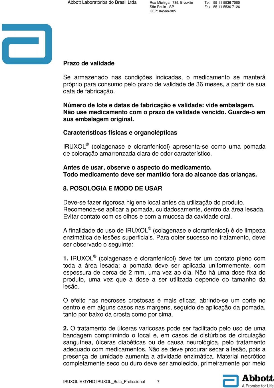 Características físicas e organolépticas IRUXOL (colagenase e cloranfenicol) apresenta-se como uma pomada de coloração amarronzada clara de odor característico.