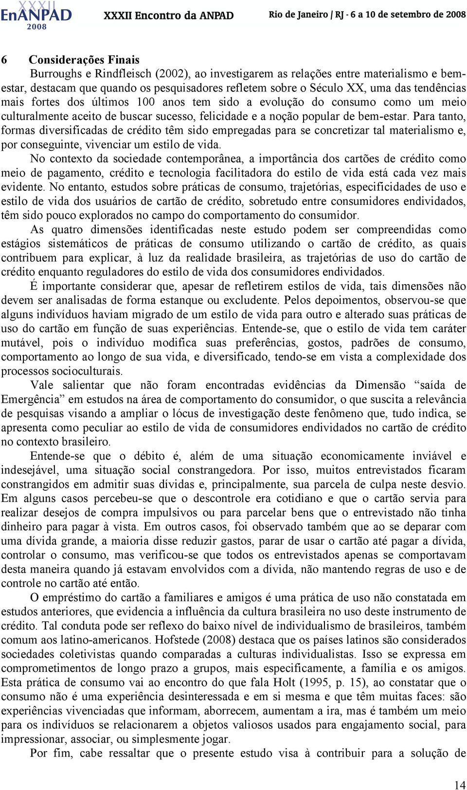 Para tanto, formas diversificadas de crédito têm sido empregadas para se concretizar tal materialismo e, por conseguinte, vivenciar um estilo de vida.