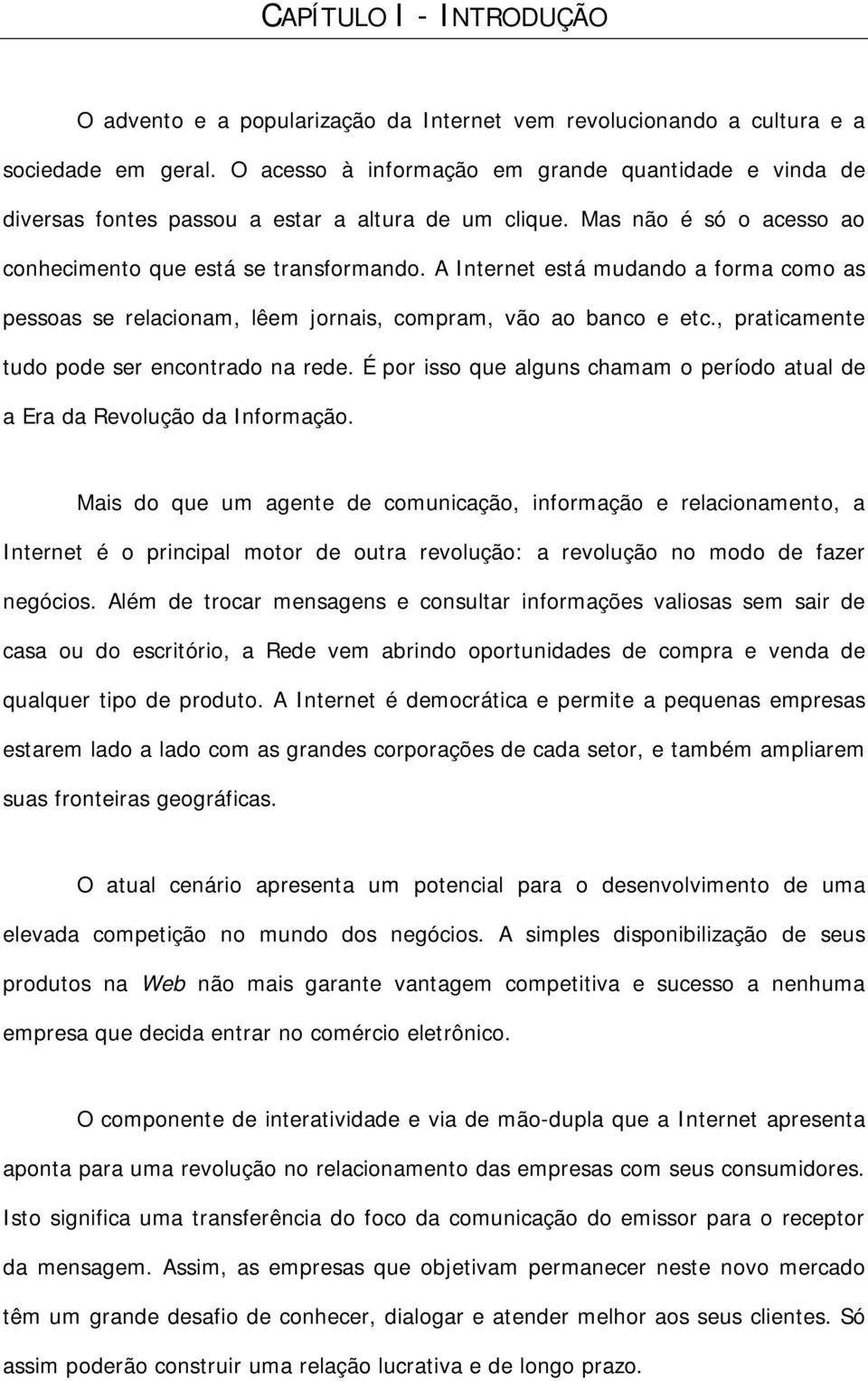 A Internet está mudando a forma como as pessoas se relacionam, lêem jornais, compram, vão ao banco e etc., praticamente tudo pode ser encontrado na rede.