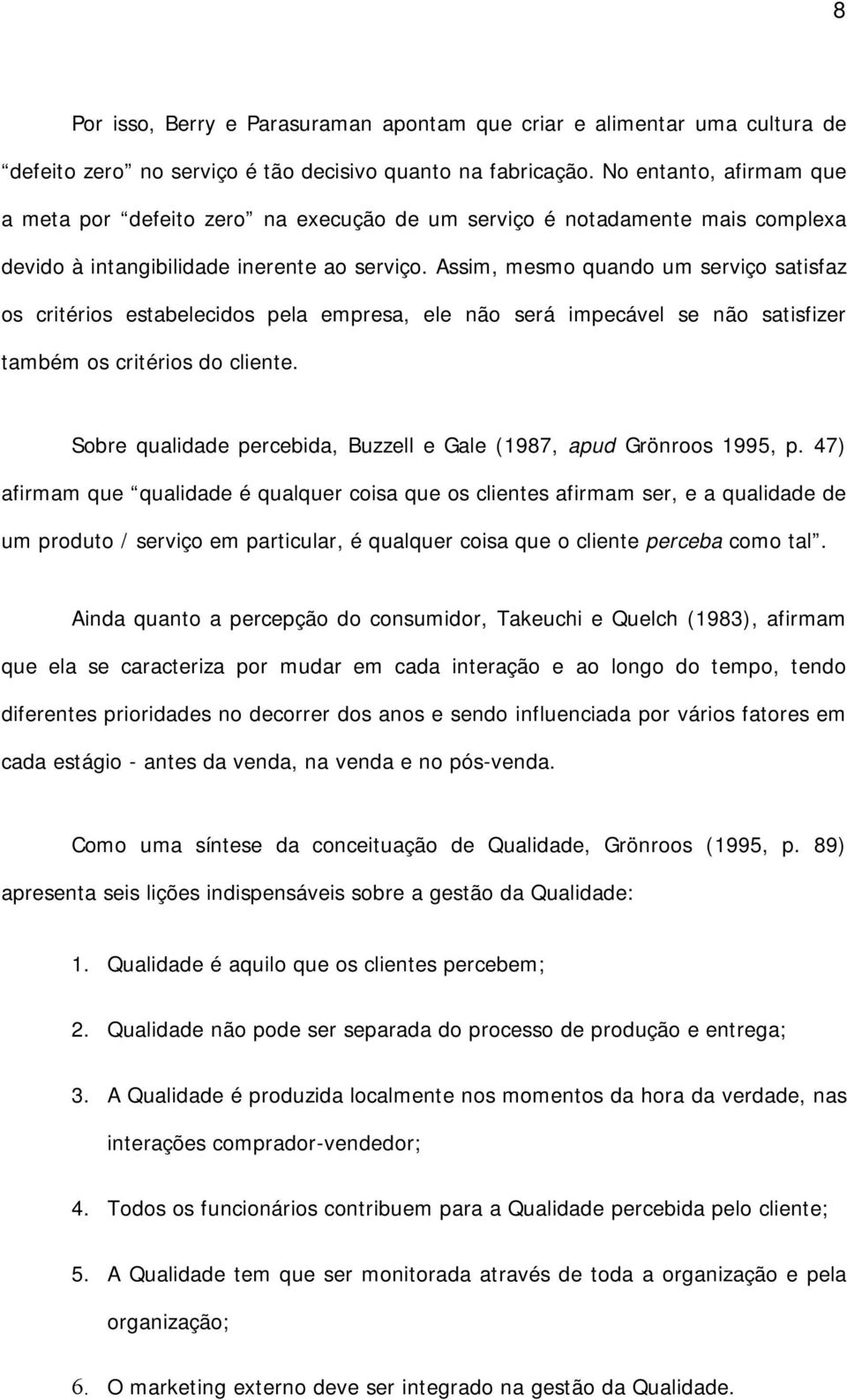 Assim, mesmo quando um serviço satisfaz os critérios estabelecidos pela empresa, ele não será impecável se não satisfizer também os critérios do cliente.