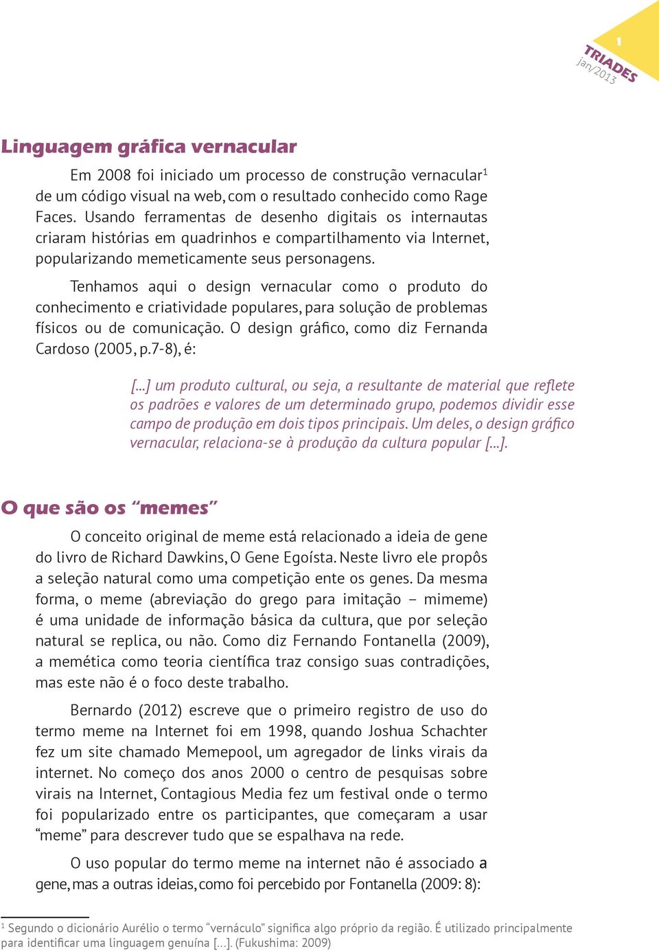 Tenhamos aqui o design vernacular como o produto do conhecimento e criatividade populares, para solução de problemas físicos ou de comunicação. O design gráfico, como diz Fernanda Cardoso (2005, p.