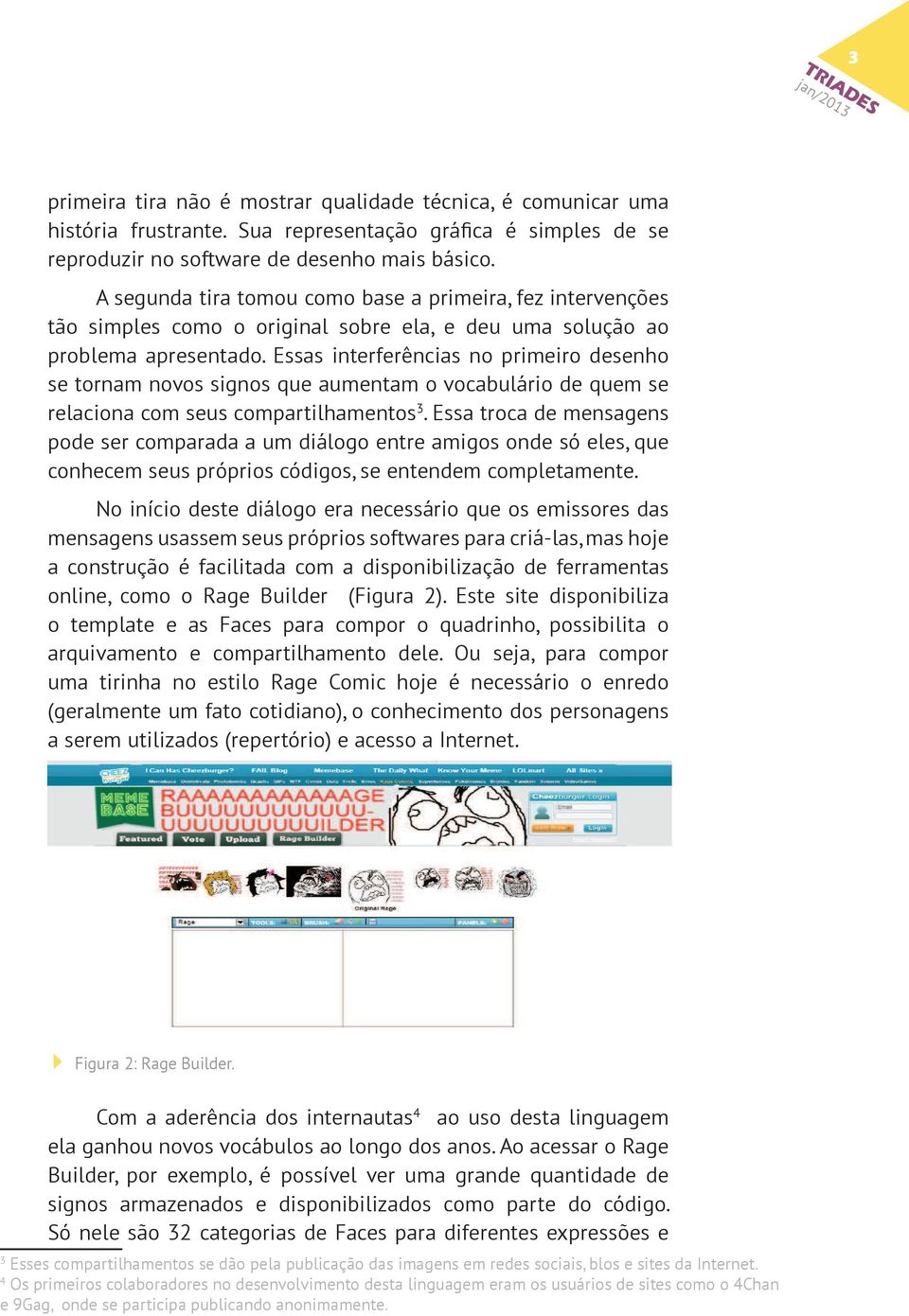 Essas interferências no primeiro desenho se tornam novos signos que aumentam o vocabulário de quem se relaciona com seus compartilhamentos 3.