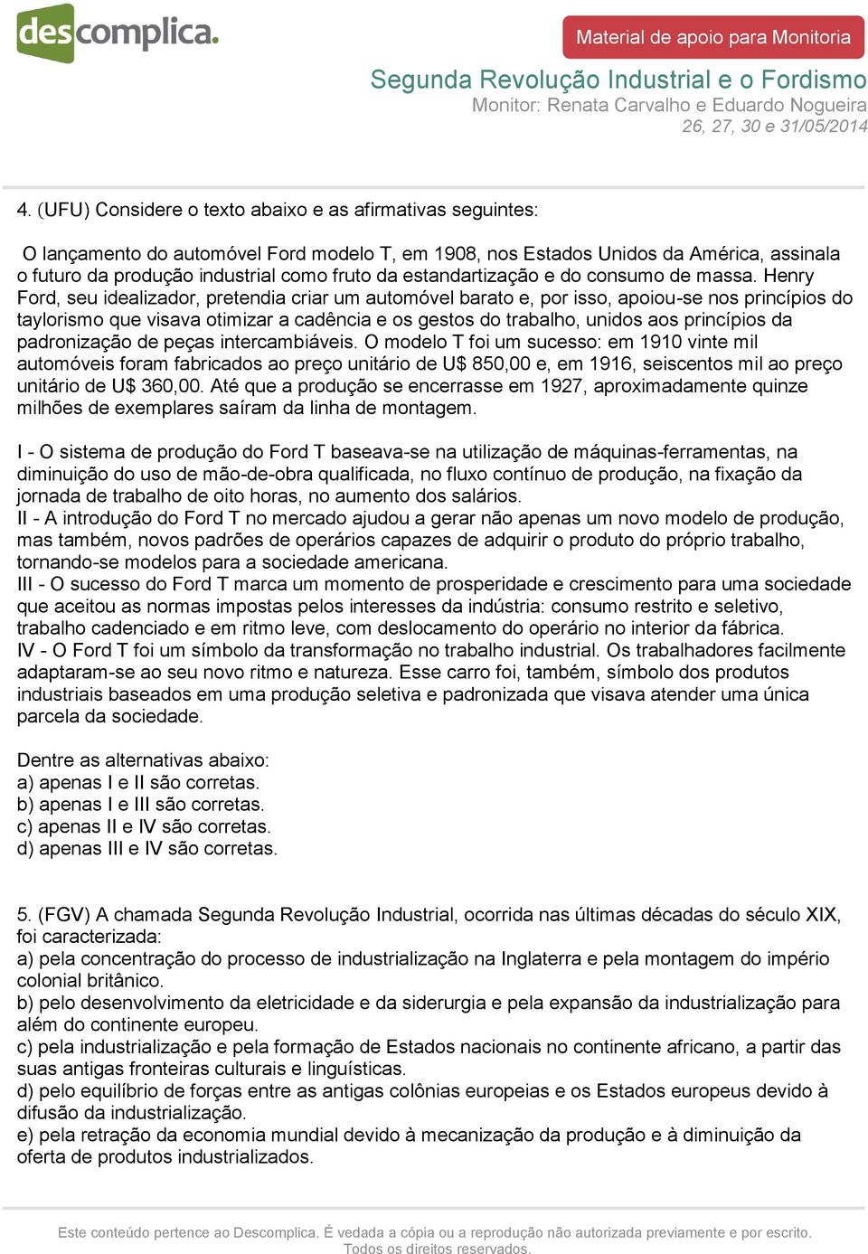 Henry Ford, seu idealizador, pretendia criar um automóvel barato e, por isso, apoiou-se nos princípios do taylorismo que visava otimizar a cadência e os gestos do trabalho, unidos aos princípios da