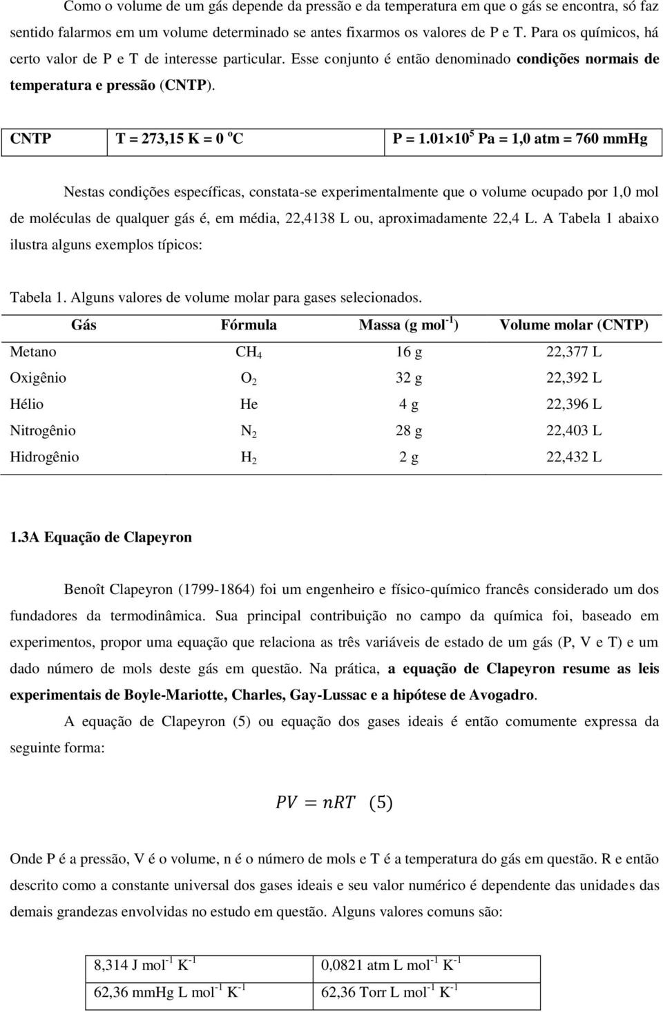 01 10 5 Pa = 1,0 atm = 760 mmhg Nestas condições específicas, constata-se experimentalmente que o volume ocupado por 1,0 mol de moléculas de qualquer gás é, em média, 22,4138 L ou, aproximadamente