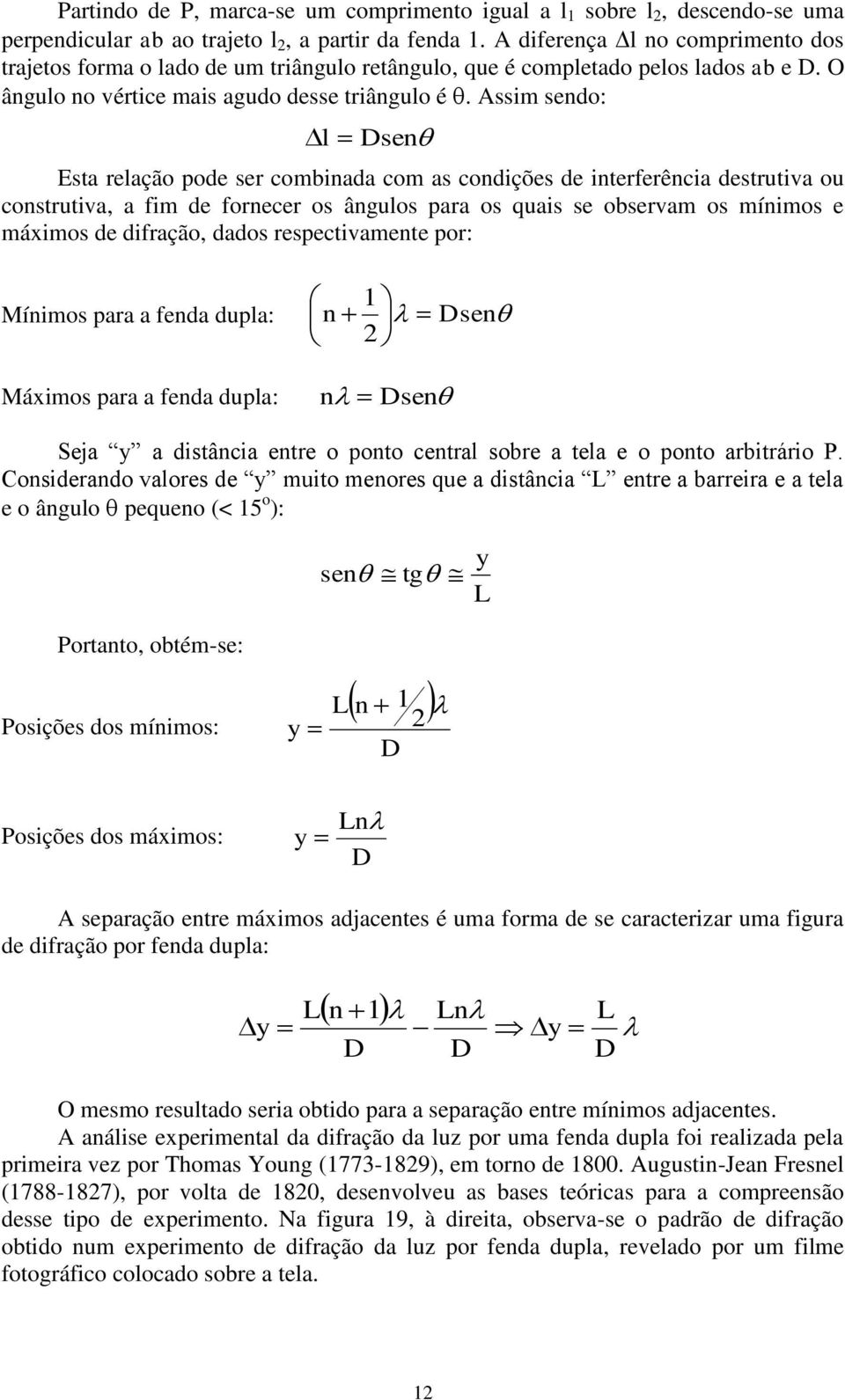 Assim sendo: l Dsen Esta relação pode ser combinada com as condições de interferência destrutiva ou construtiva, a fim de fornecer os ângulos para os quais se observam os mínimos e máximos de