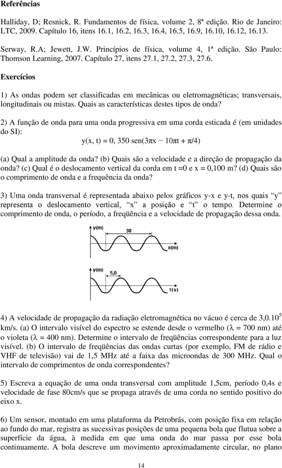 Exercícios 1) As ondas podem ser classificadas em mecânicas ou eletromagnéticas; transversais, longitudinais ou mistas. Quais as características destes tipos de onda?