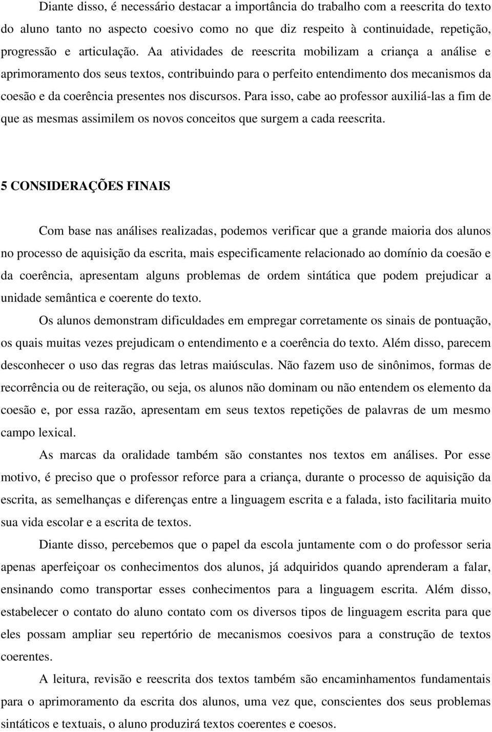 Para isso, cabe ao professor auxiliá-las a fim de que as mesmas assimilem os novos conceitos que surgem a cada reescrita.