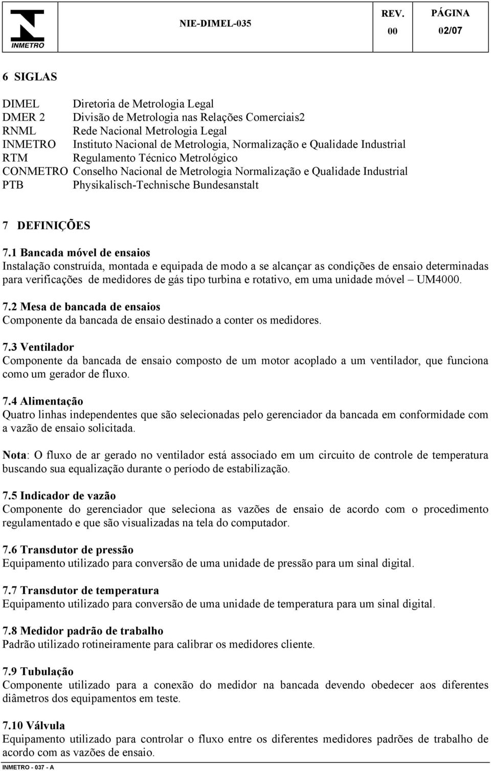 1 Bancada móvel de ensaios Instalação construída, montada e equipada de modo a se alcançar as condições de ensaio determinadas para verificações de medidores de gás tipo turbina e rotativo, em uma