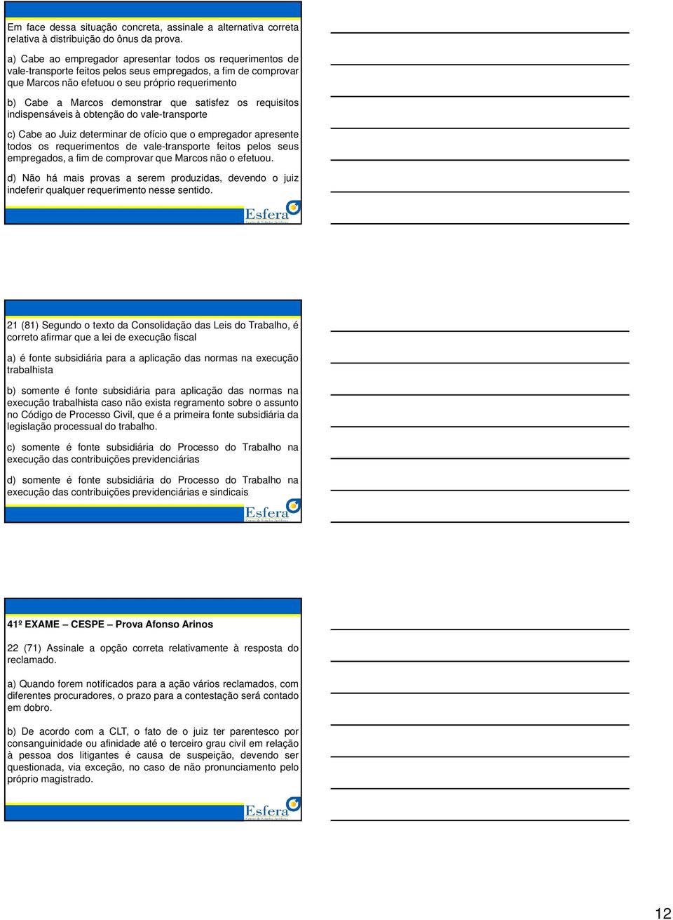 demonstrar que satisfez os requisitos indispensáveis à obtenção do vale-transporte c) Cabe ao Juiz determinar de ofício que o empregador apresente todos os requerimentos de vale-transporte feitos