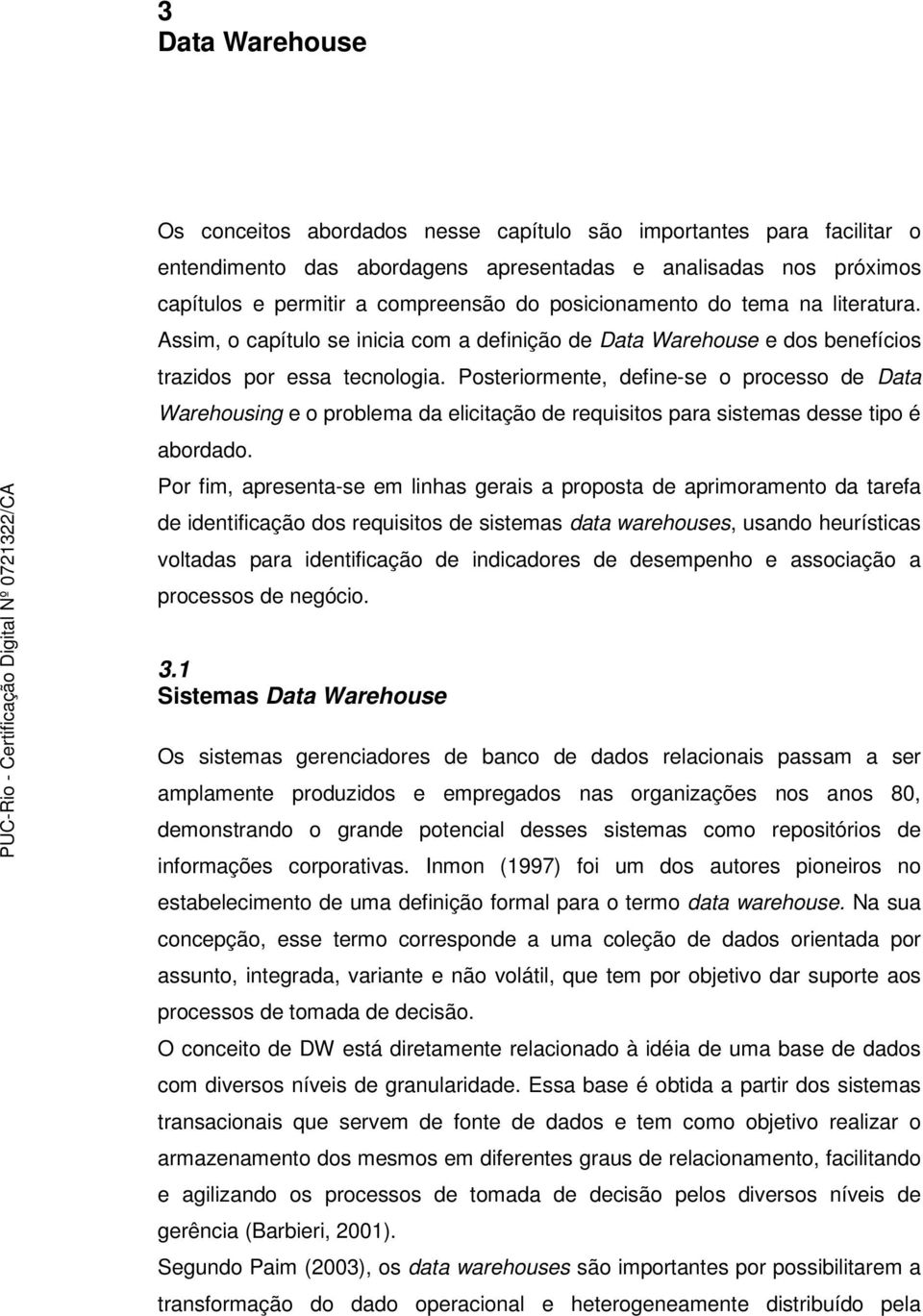 Posteriormente, define-se o processo de Data Warehousing e o problema da elicitação de requisitos para sistemas desse tipo é abordado.