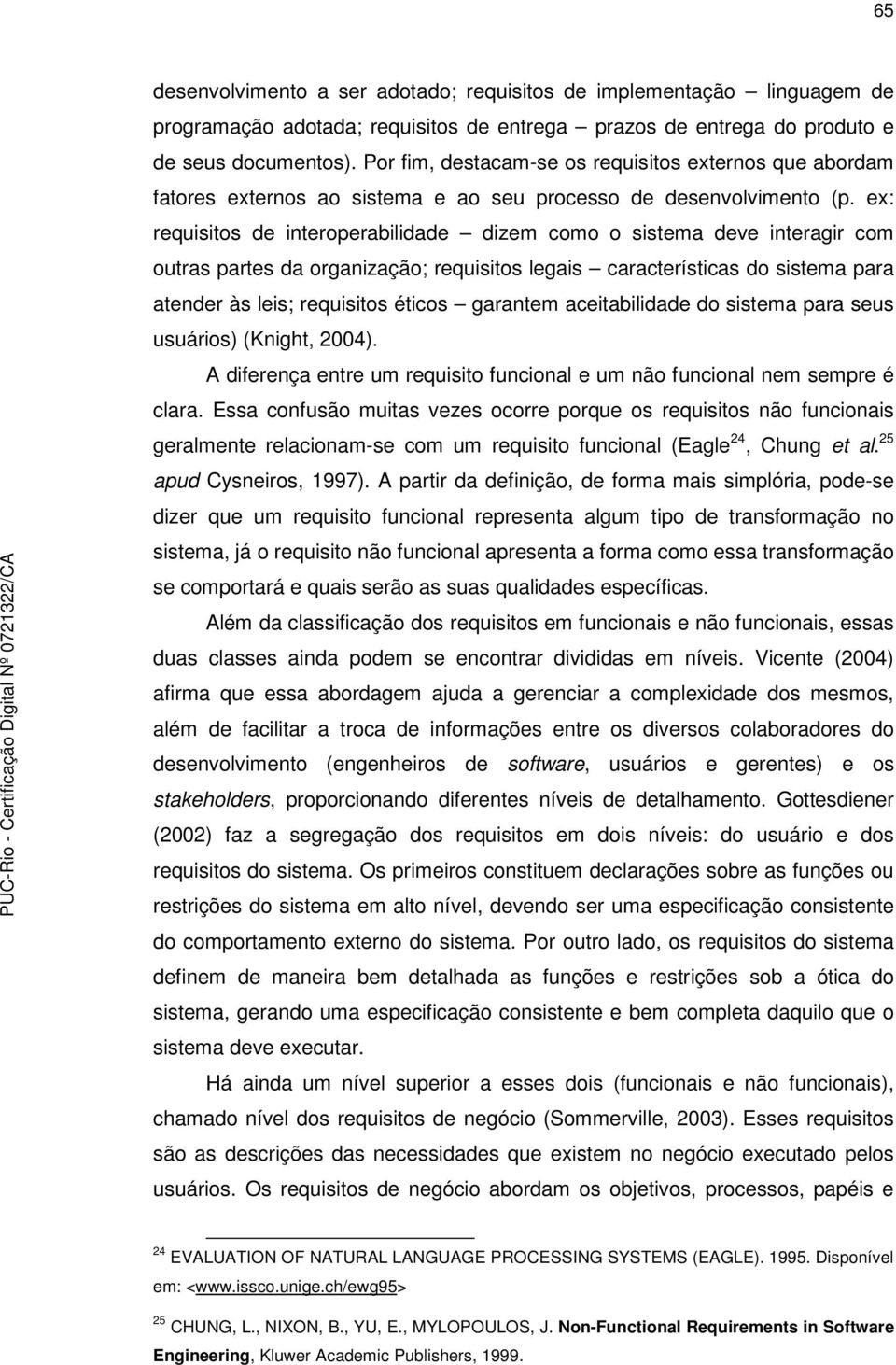 ex: requisitos de interoperabilidade dizem como o sistema deve interagir com outras partes da organização; requisitos legais características do sistema para atender às leis; requisitos éticos