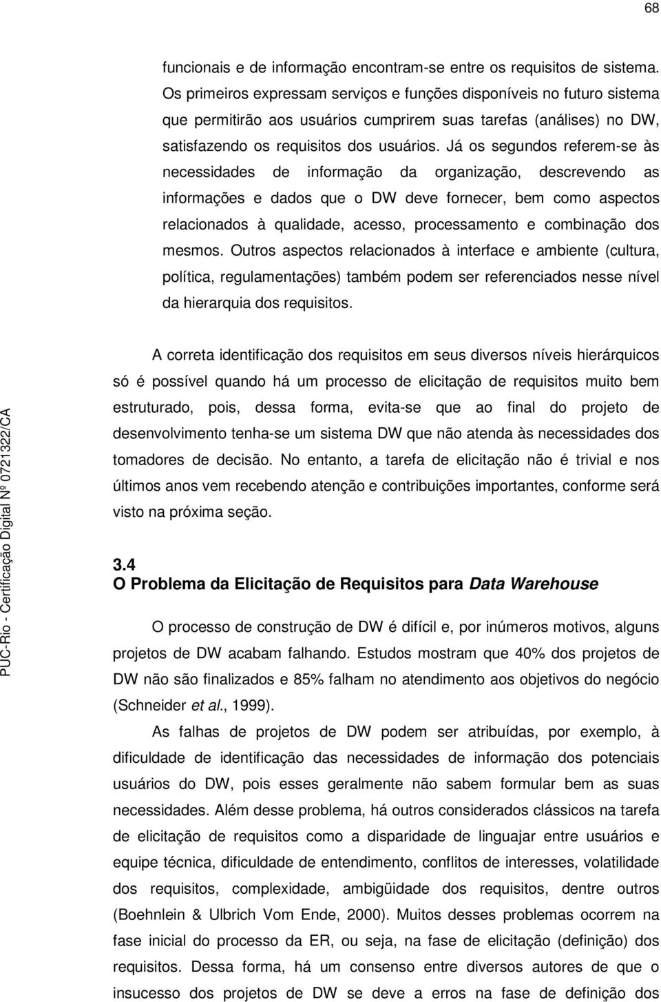 Já os segundos referem-se às necessidades de informação da organização, descrevendo as informações e dados que o DW deve fornecer, bem como aspectos relacionados à qualidade, acesso, processamento e