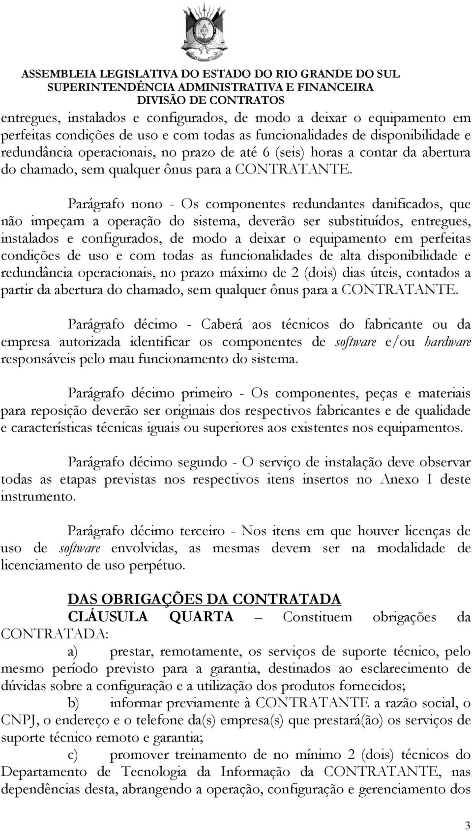 Parágrafo nono - Os componentes redundantes danificados, que não impeçam a operação do sistema, deverão ser substituídos, entregues, instalados e configurados, de modo a deixar o equipamento em