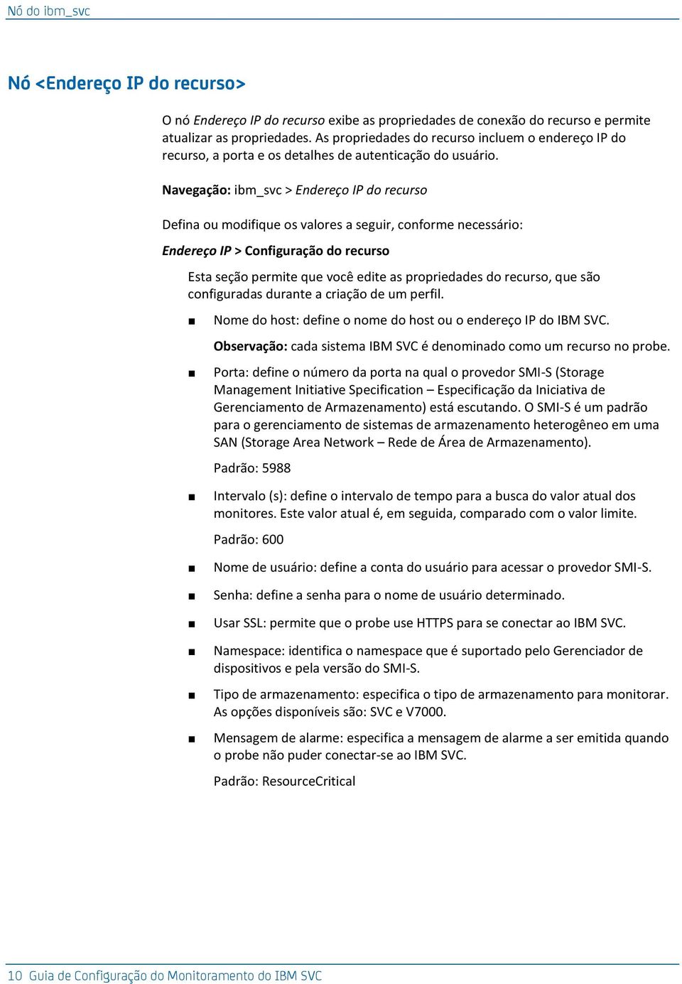 Navegação: ib_svc > Endereço IP do recurso Defina ou odifique valores a seguir, confore necessário: Endereço IP > Configuração do recurso Esta seção perite que você edite as propriedades do recurso,