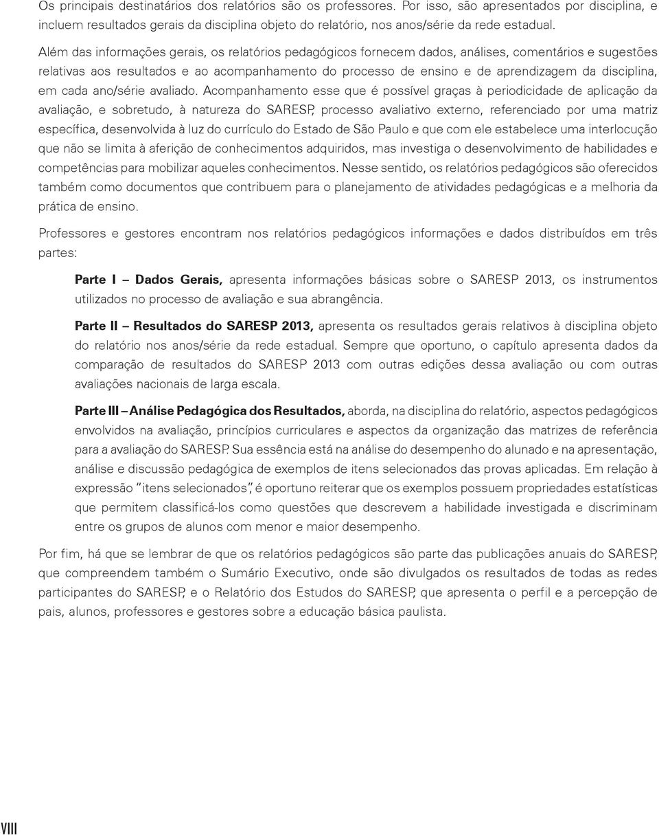 Além das informações gerais, os relatórios pedagógicos fornecem dados, análises, comentários e sugestões relativas aos resultados e ao acompanhamento do processo de ensino e de aprendizagem da