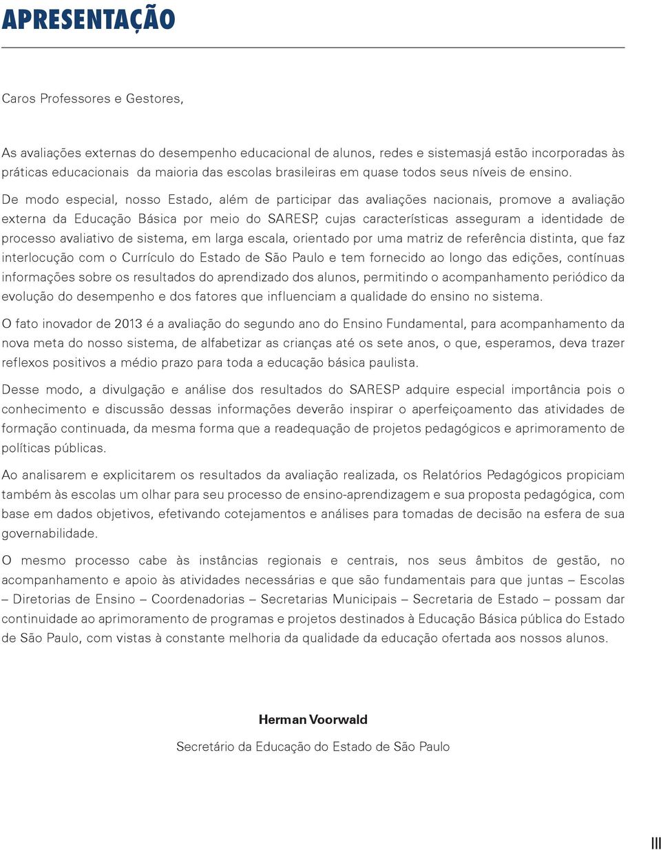 De modo especial, nosso Estado, além de participar das avaliações nacionais, promove a avaliação externa da Educação Básica por meio do SARESP, cujas características asseguram a identidade de