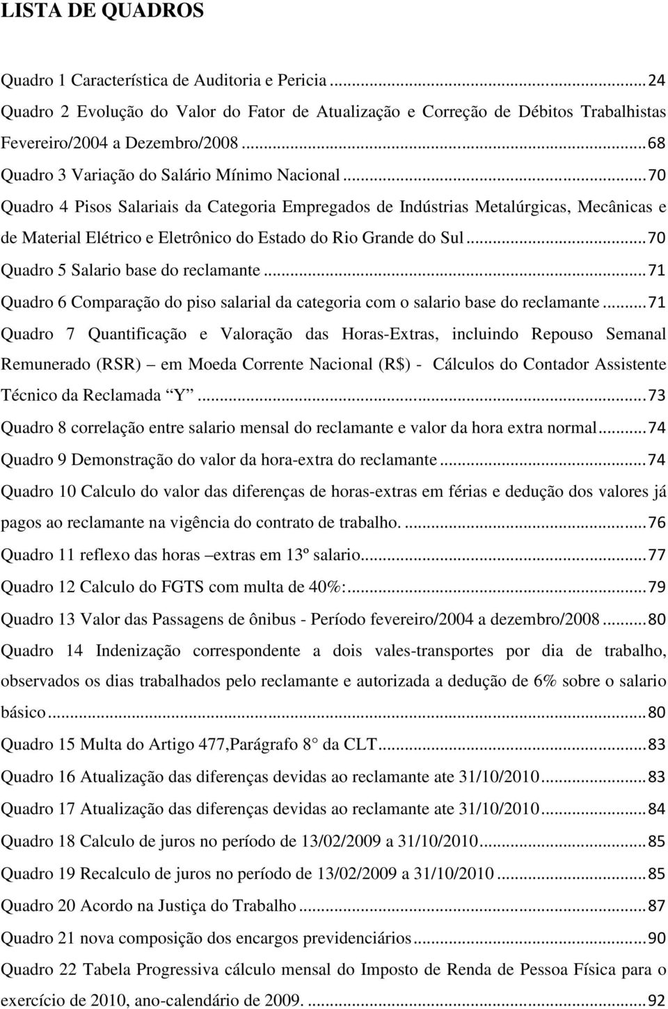 .. 70 Quadro 4 Pisos Salariais da Categoria Empregados de Indústrias Metalúrgicas, Mecânicas e de Material Elétrico e Eletrônico do Estado do Rio Grande do Sul... 70 Quadro 5 Salario base do reclamante.