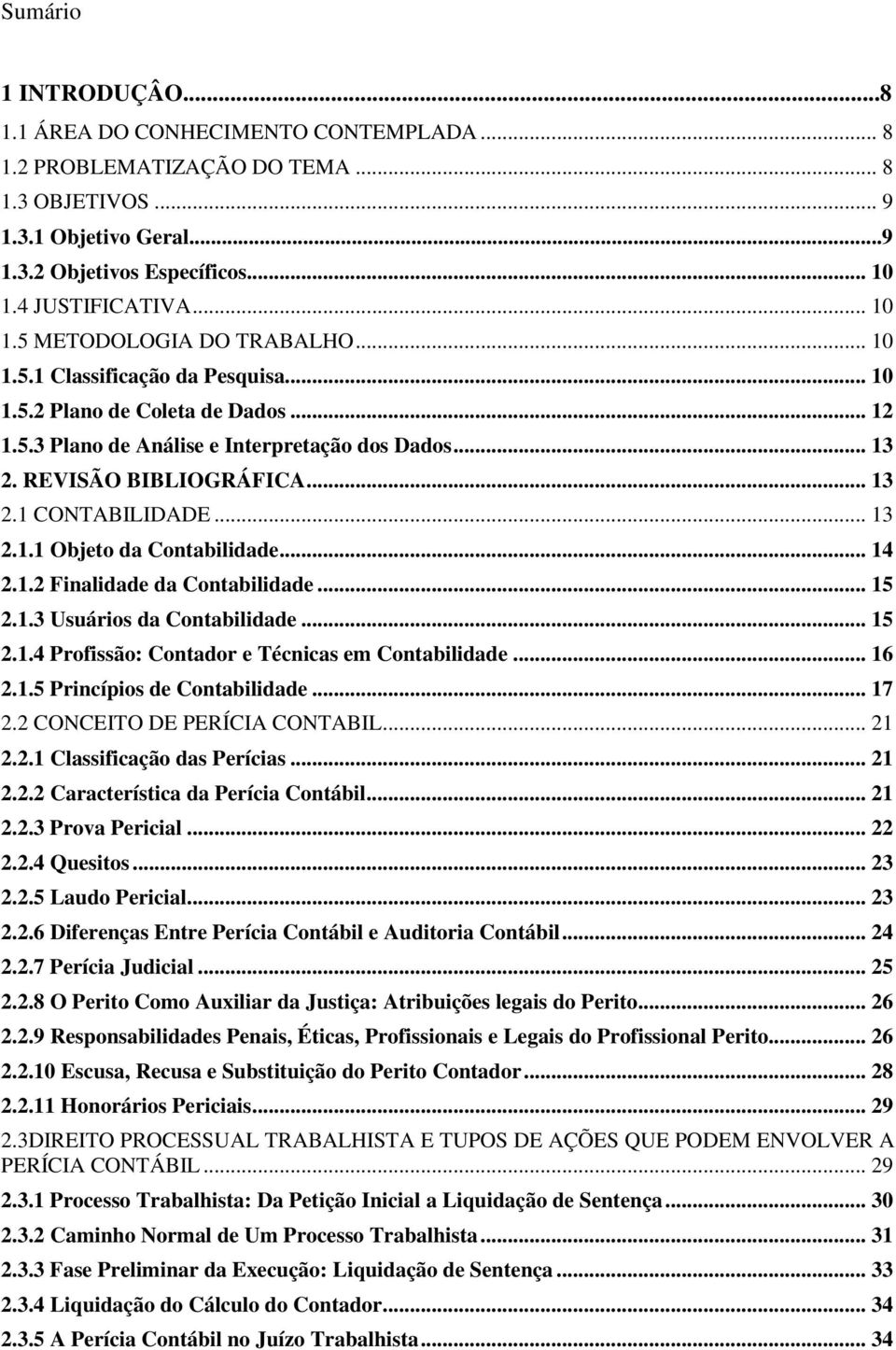 .. 13 2.1 CONTABILIDADE... 13 2.1.1 Objeto da Contabilidade... 14 2.1.2 Finalidade da Contabilidade... 15 2.1.3 Usuários da Contabilidade... 15 2.1.4 Profissão: Contador e Técnicas em Contabilidade.