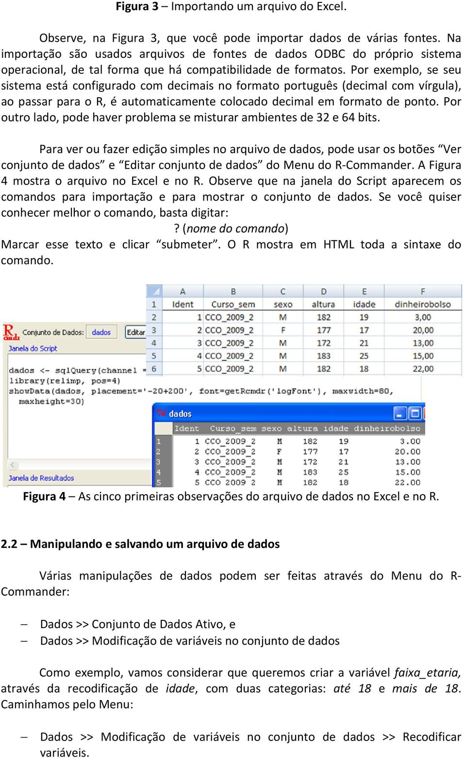 Por exemplo, se seu sistema está configurado com decimais no formato português (decimal com vírgula), ao passar para o R, é automaticamente colocado decimal em formato de ponto.