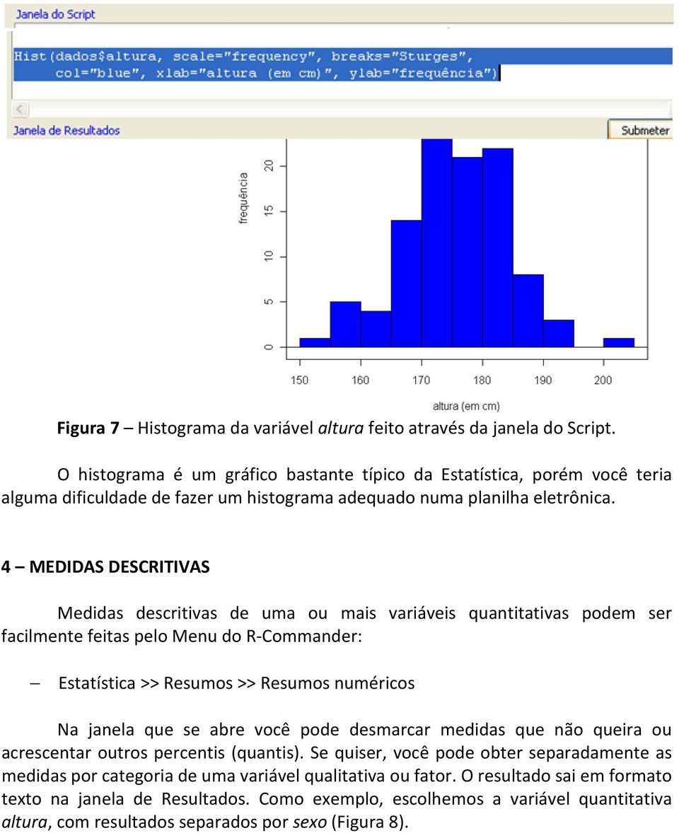 4 MEDIDAS DESCRITIVAS Medidas descritivas de uma ou mais variáveis quantitativas podem ser facilmente feitas pelo Menu do R-Commander: Estatística >> Resumos >> Resumos numéricos Na janela que