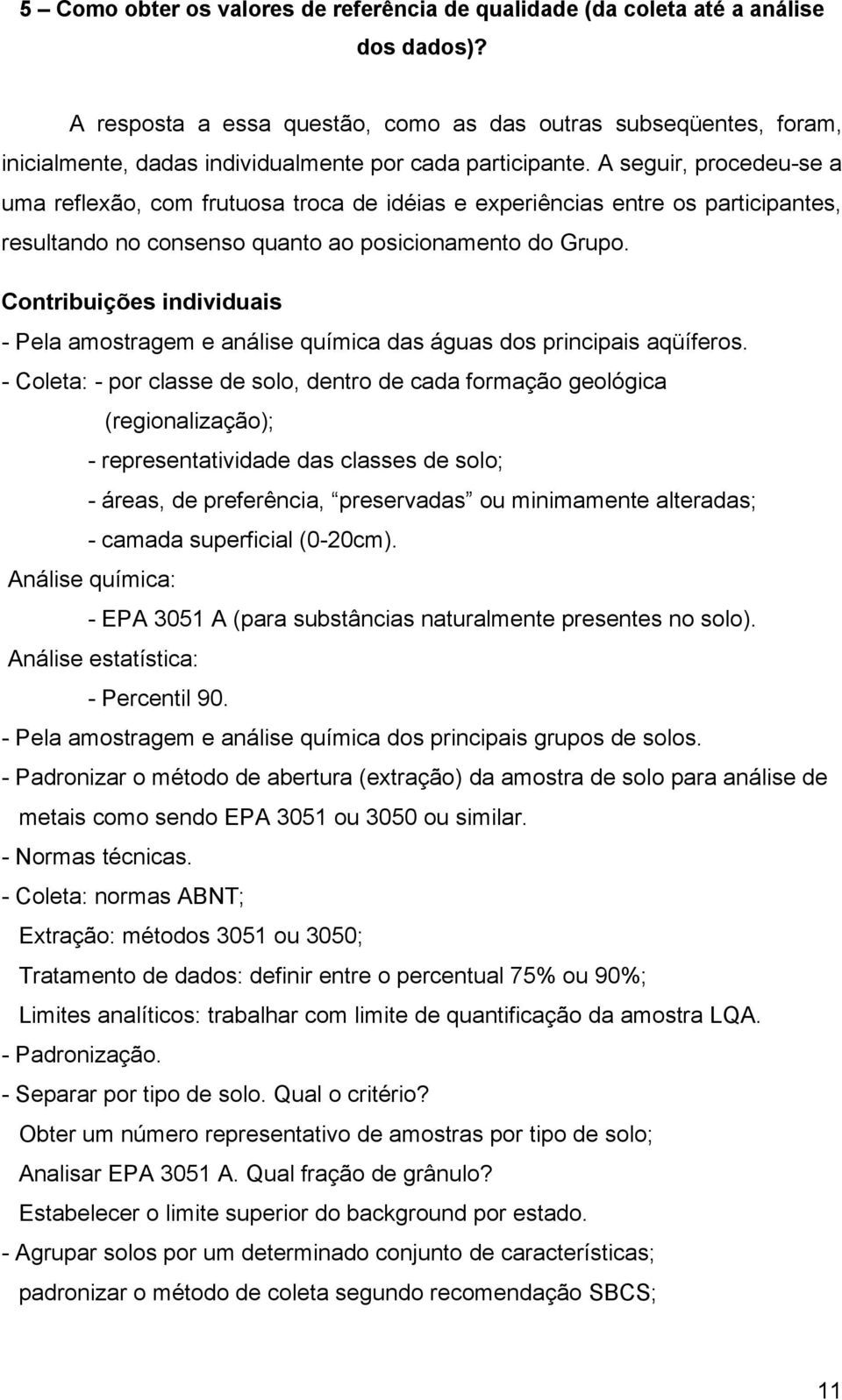 A seguir, procedeu-se a uma reflexão, com frutuosa troca de idéias e experiências entre os participantes, resultando no consenso quanto ao posicionamento do Grupo.