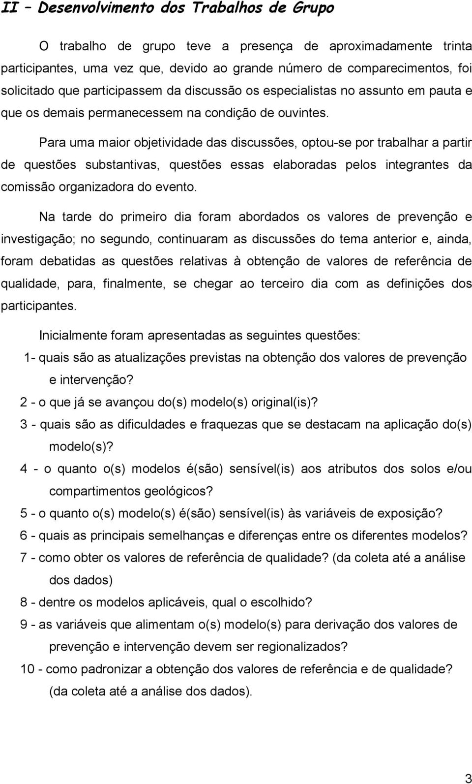 Para uma maior objetividade das discussões, optou-se por trabalhar a partir de questões substantivas, questões essas elaboradas pelos integrantes da comissão organizadora do evento.