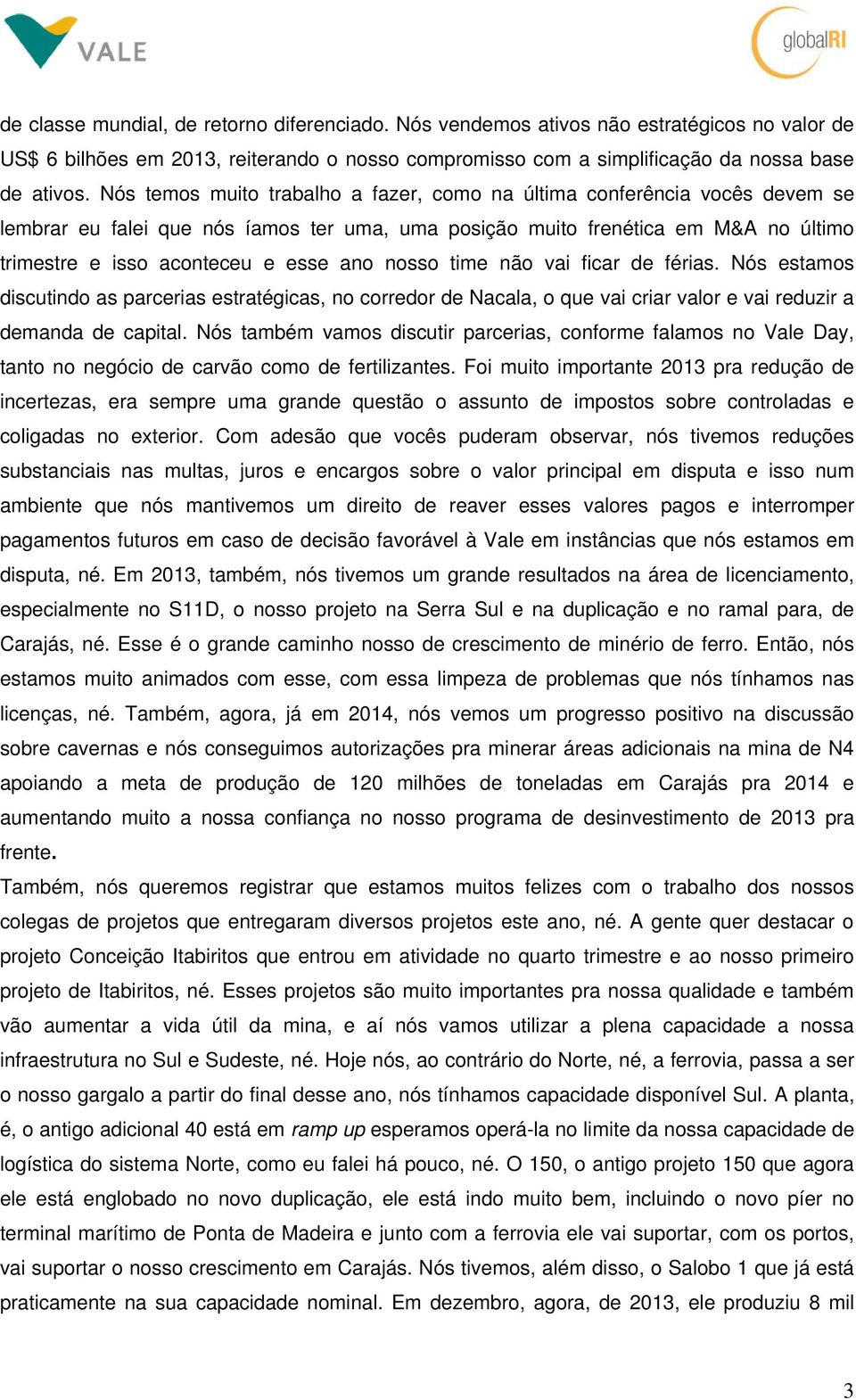 nosso time não vai ficar de férias. Nós estamos discutindo as parcerias estratégicas, no corredor de Nacala, o que vai criar valor e vai reduzir a demanda de capital.