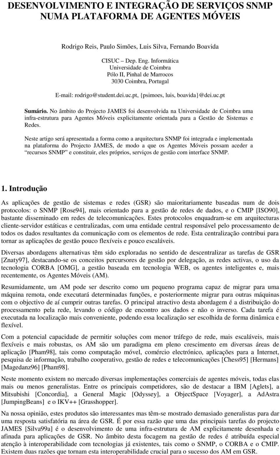 No âmbito do Projecto foi desenvolvida na Universidade de Coimbra uma infra-estrutura para Agentes Móveis explicitamente orientada para a Gestão de Sistemas e Redes.