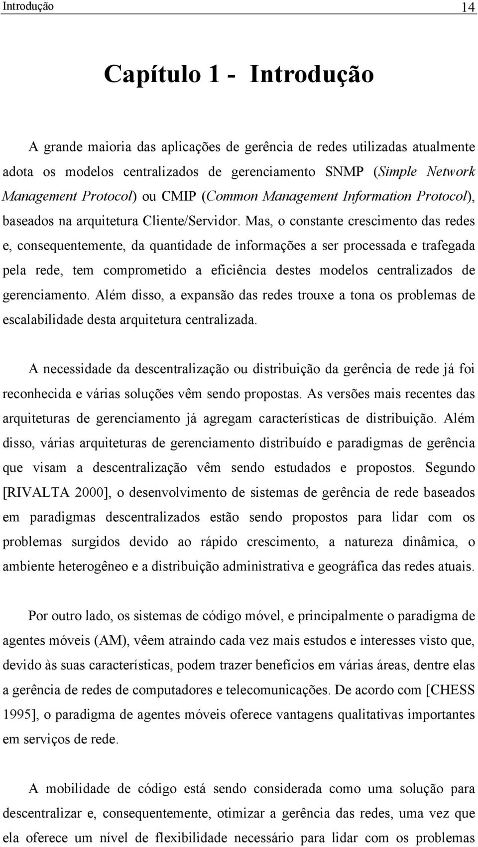 Mas, o constante crescimento das redes e, consequentemente, da quantidade de informações a ser processada e trafegada pela rede, tem comprometido a eficiência destes modelos centralizados de