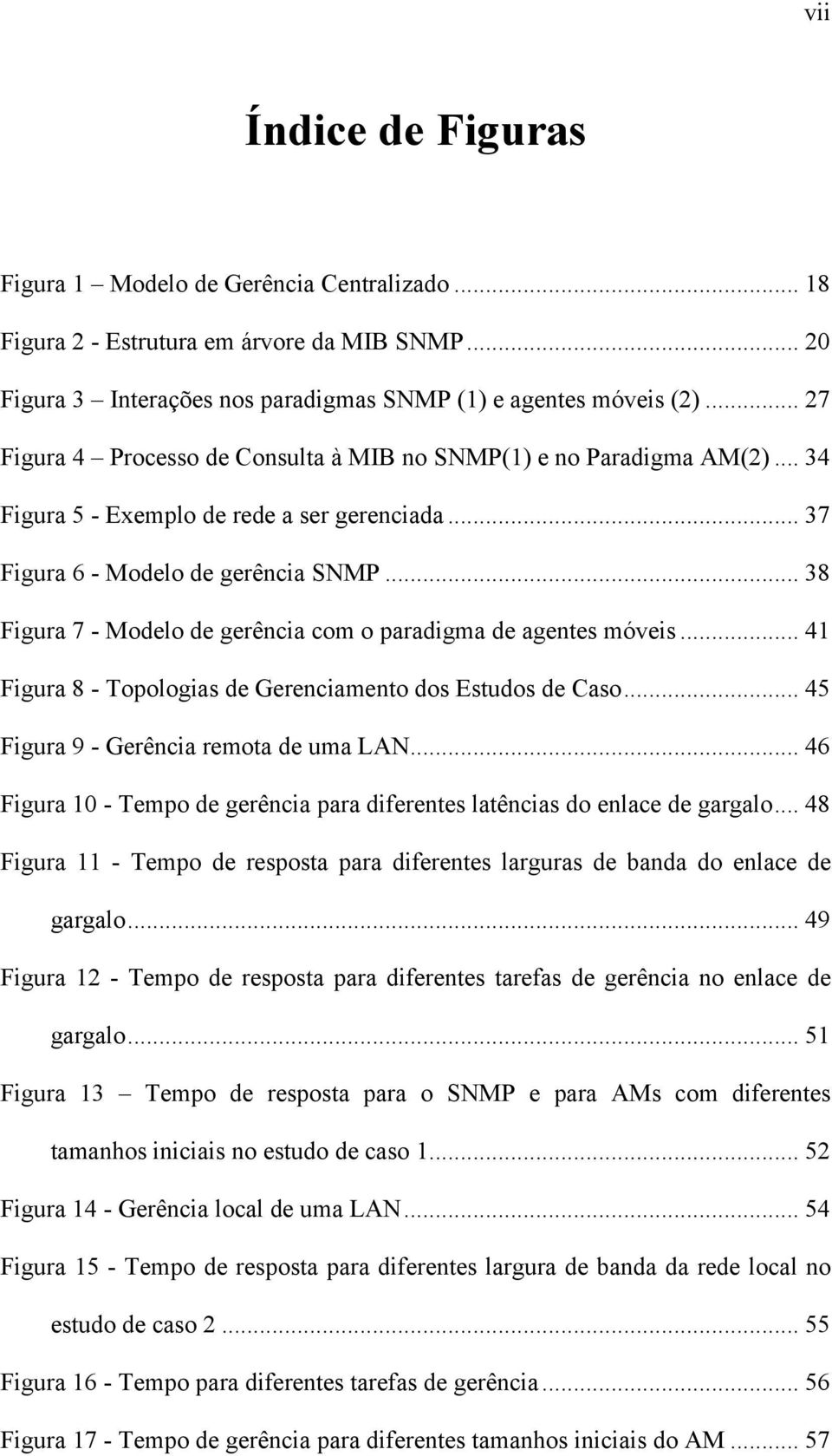 .. 38 Figura 7 - Modelo de gerência com o paradigma de agentes móveis... 41 Figura 8 - Topologias de Gerenciamento dos Estudos de Caso... 45 Figura 9 - Gerência remota de uma LAN.