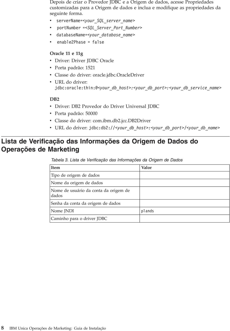 oracle.jdbc.oracledrier URL do drier: jdbc:oracle:thin:@<your_db_host>:<your_db_port>:<your_db_serice_name> DB2 Drier: DB2 Proedor do Drier Uniersal JDBC Porta padrão: 50000 Classe do drier: com.ibm.