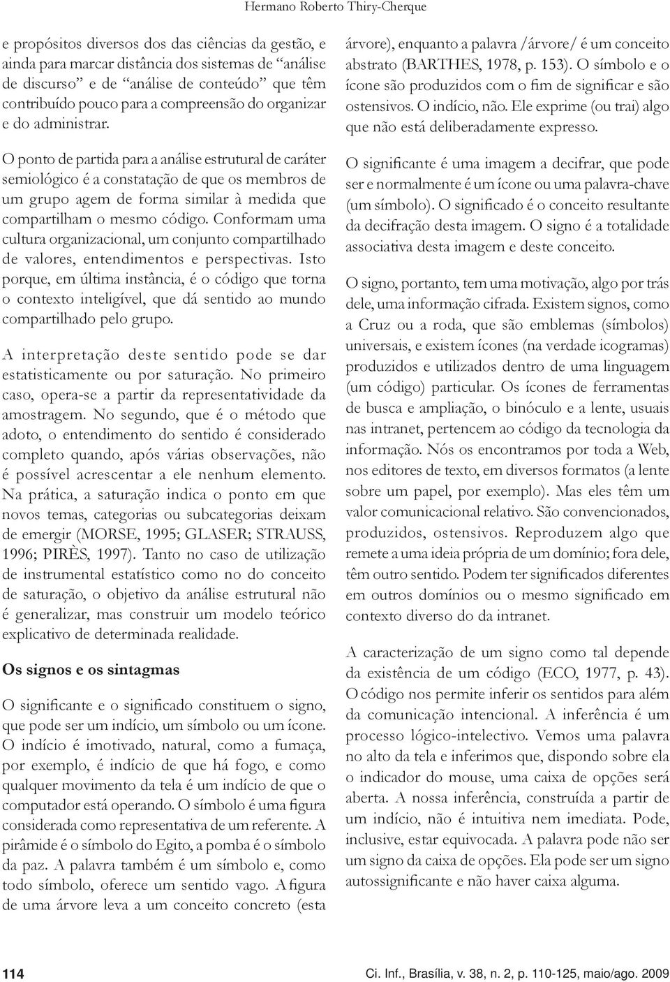 O ponto de partida para a análise estrutural de caráter semiológico é a constatação de que os membros de um grupo agem de forma similar à medida que compartilham o mesmo código.