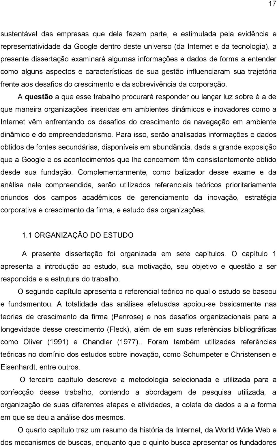 A questão a que esse trabalho procurará responder ou lançar luz sobre é a de que maneira organizações inseridas em ambientes dinâmicos e inovadores como a Internet vêm enfrentando os desafios do