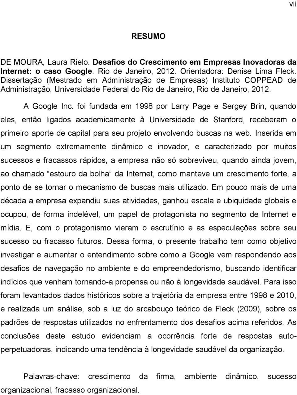 foi fundada em 1998 por Larry Page e Sergey Brin, quando eles, então ligados academicamente à Universidade de Stanford, receberam o primeiro aporte de capital para seu projeto envolvendo buscas na