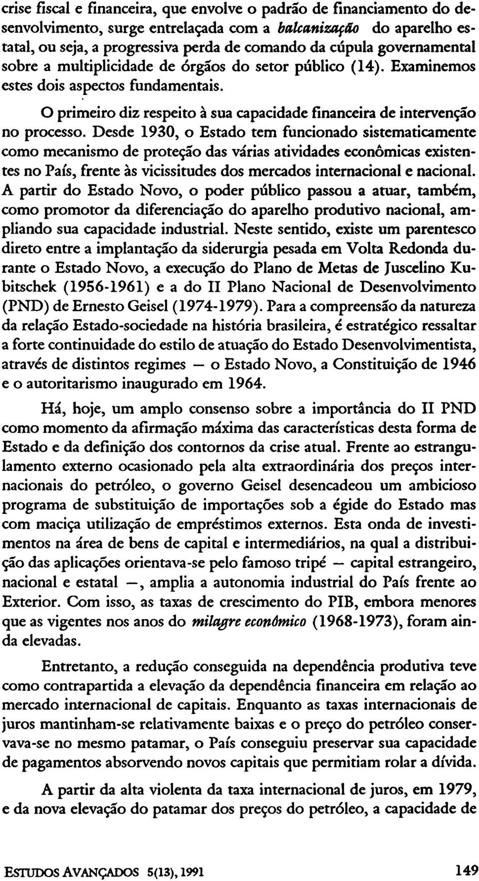 Desde 1930, o Estado tem funcionado sistematicamente como mecanismo de proteção das várias atividades econômicas existentes no Pais, frente às vicissitudes dos mercados internacional e nacional.