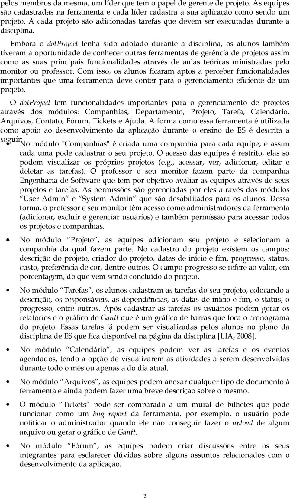 Embora o dotproject tenha sido adotado durante a disciplina, os alunos também tiveram a oportunidade de conhecer outras ferramentas de gerência de projetos assim como as suas principais