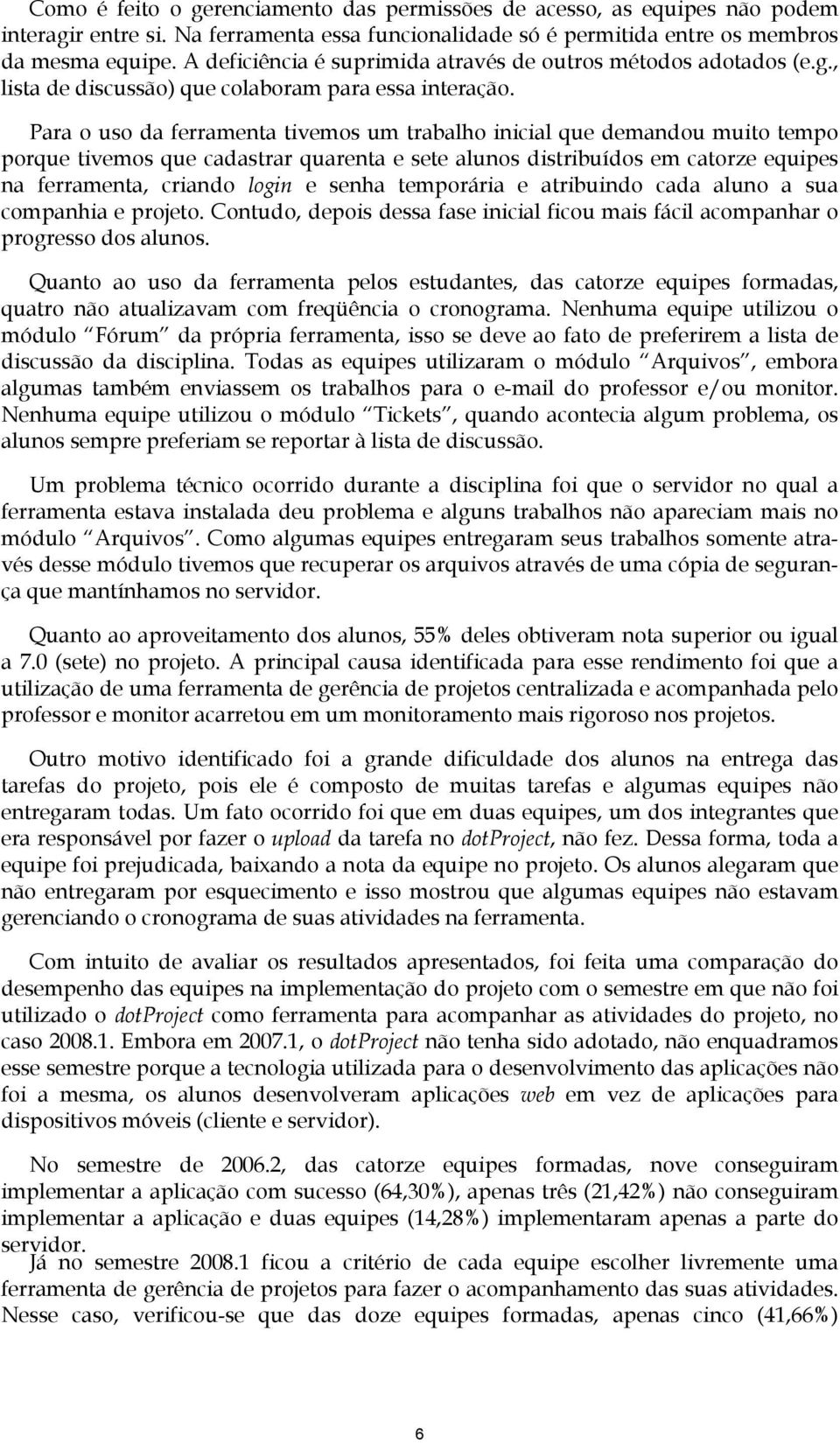 Para o uso da ferramenta tivemos um trabalho inicial que demandou muito tempo porque tivemos que cadastrar quarenta e sete alunos distribuídos em catorze equipes na ferramenta, criando login e senha