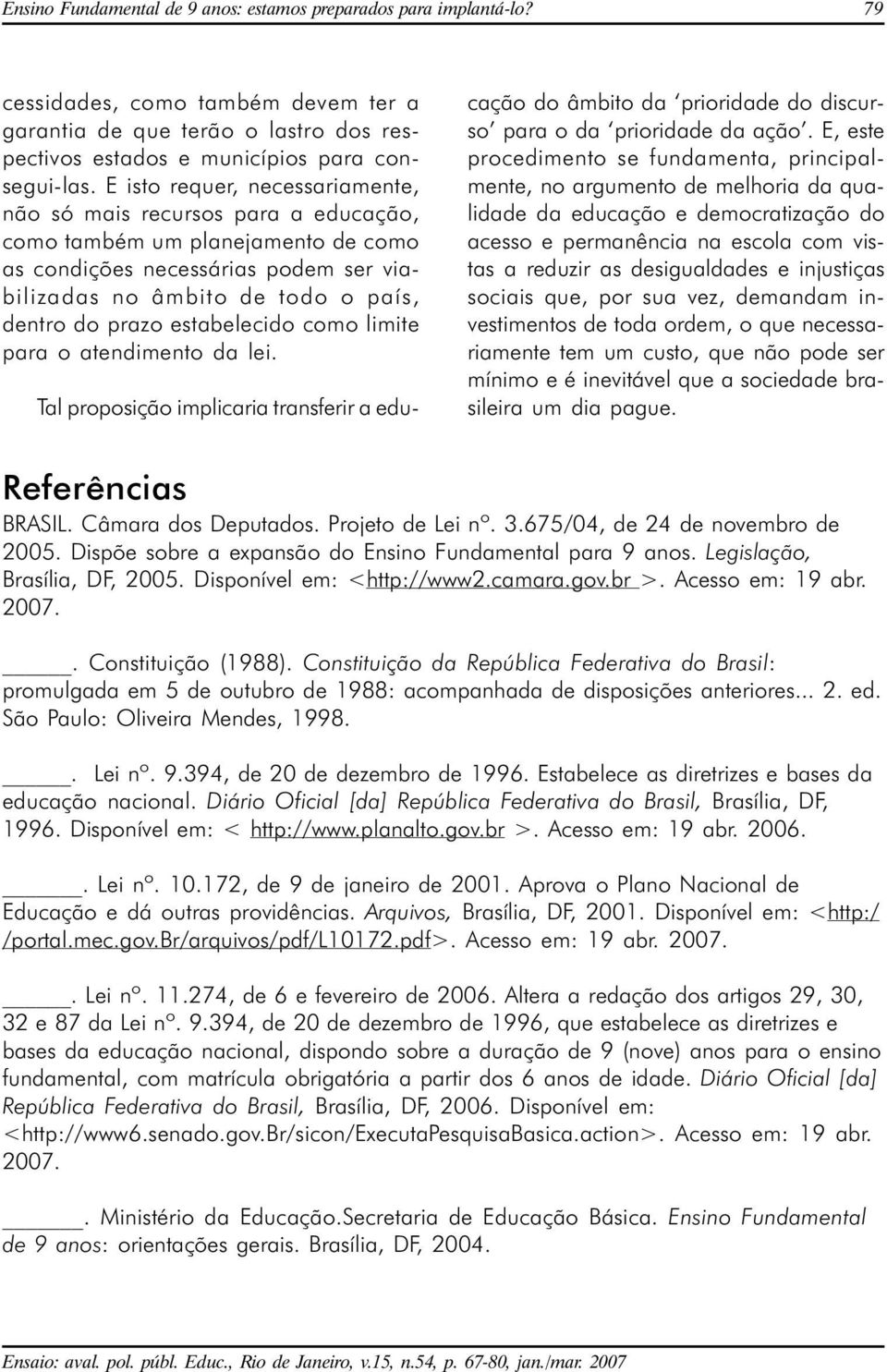 estabelecido como limite para o atendimento da lei. Tal proposição implicaria transferir a educação do âmbito da prioridade do discurso para o da prioridade da ação.