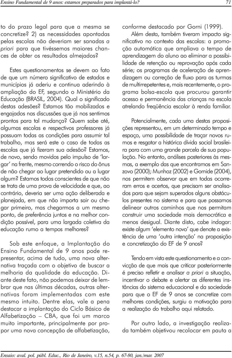 Estes questionamentos se devem ao fato de que um número significativo de estados e municípios já aderiu e continua aderindo à ampliação do EF, segundo o Ministério da Educação (BRASIL, 2004).