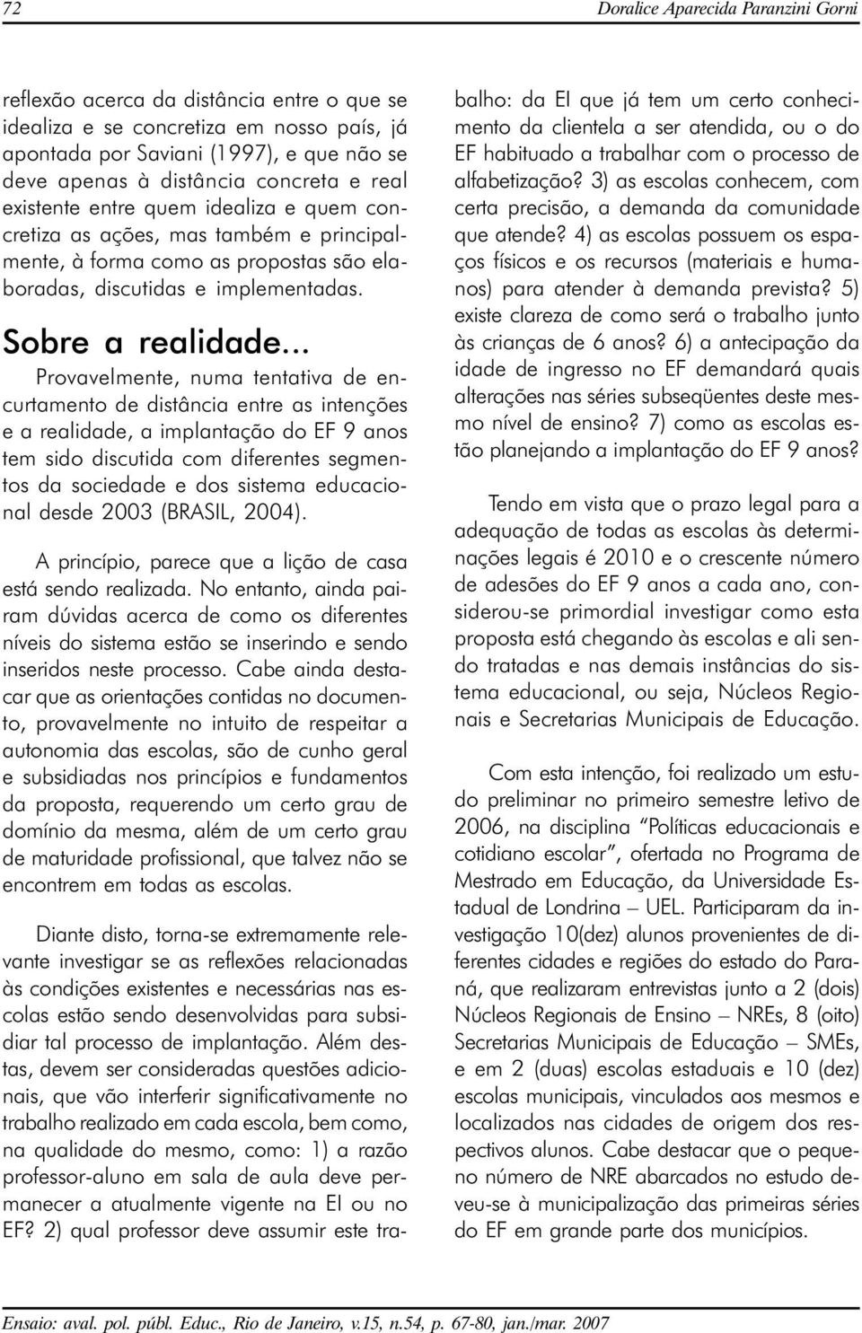 .. Provavelmente, numa tentativa de encurtamento de distância entre as intenções e a realidade, a implantação do EF 9 anos tem sido discutida com diferentes segmentos da sociedade e dos sistema