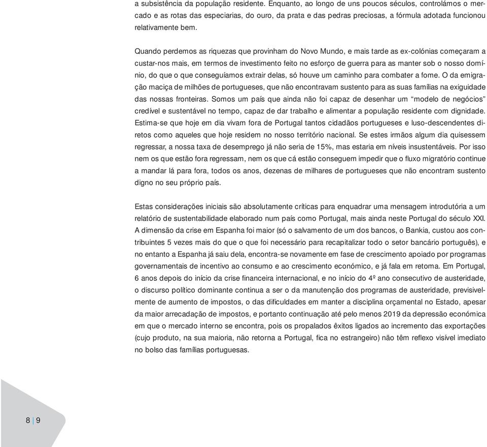 Quando perdemos as riquezas que provinham do Novo Mundo, e mais tarde as ex-colónias começaram a custar-nos mais, em termos de investimento feito no esforço de guerra para as manter sob o nosso